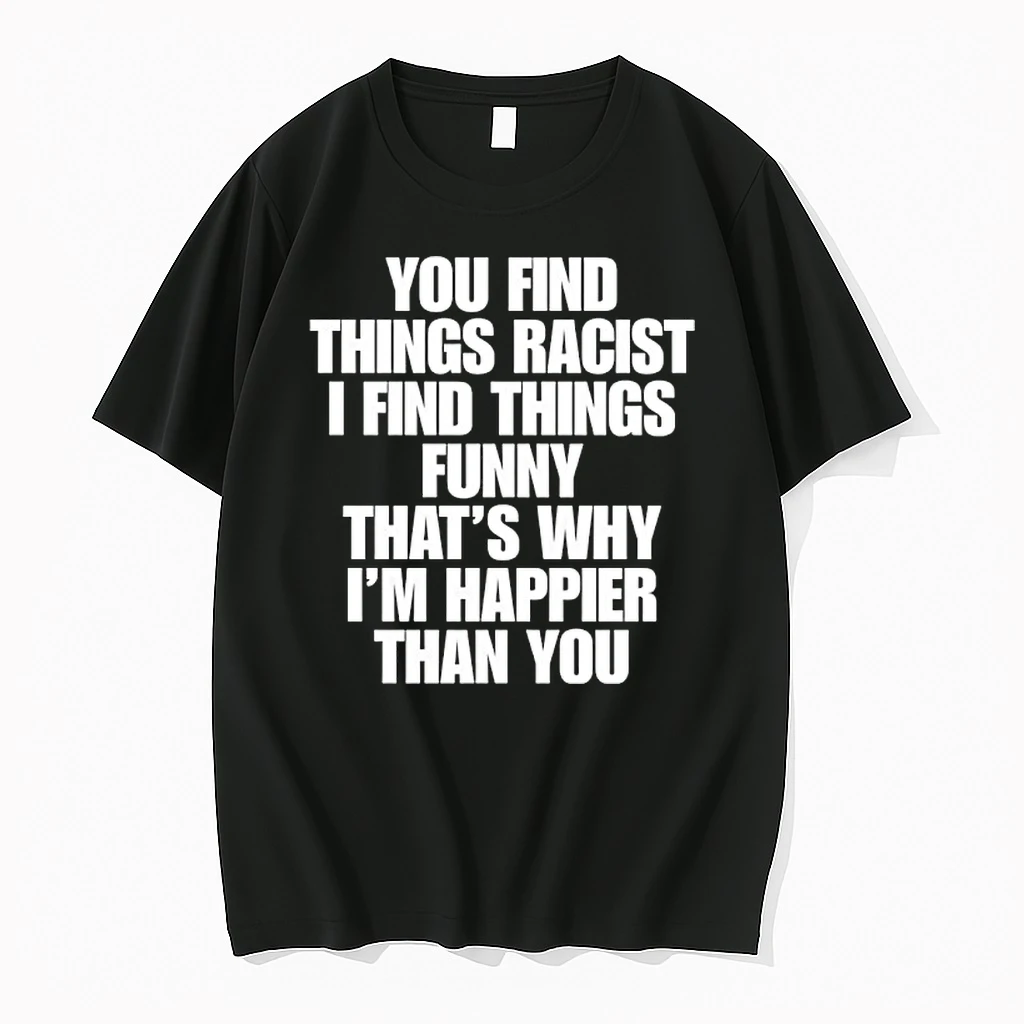 You Find Things Racist I Find Things Funny Thats Why Im Happier Than You Shirts