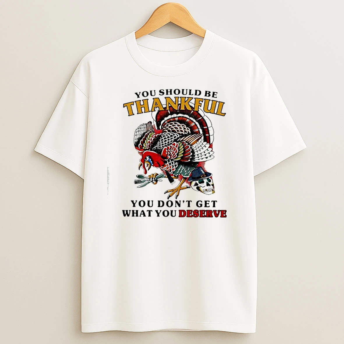 You Should Be Thankful You Dont Get What You Deserve Turkey Skull T Shirts