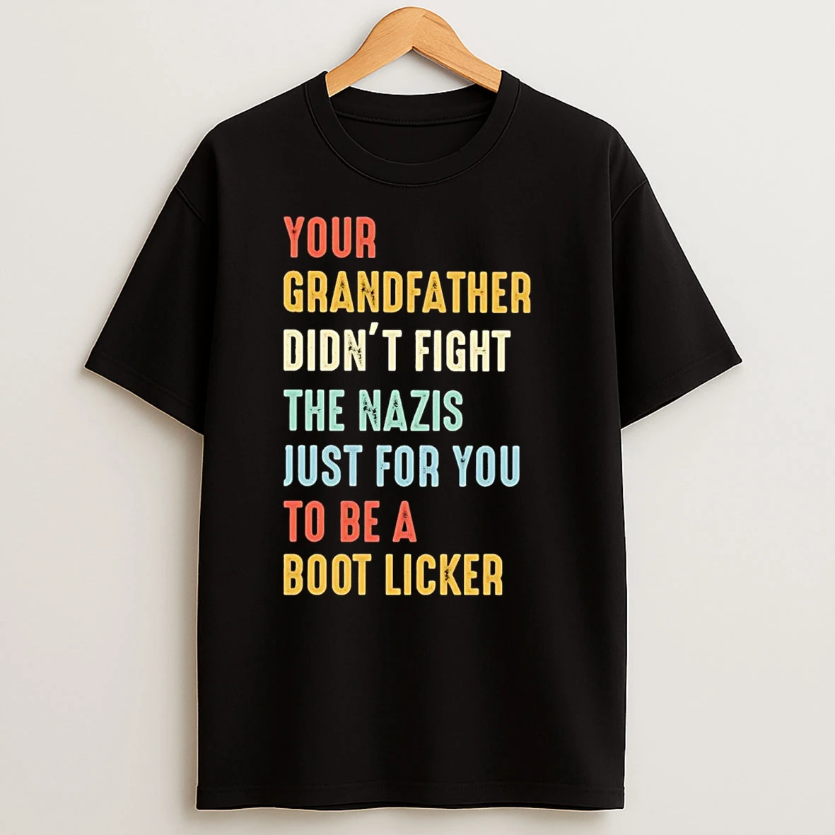 Your Grandfather Didnt Fight The Nazis Just For You To Be A Boot Licker T Shirts