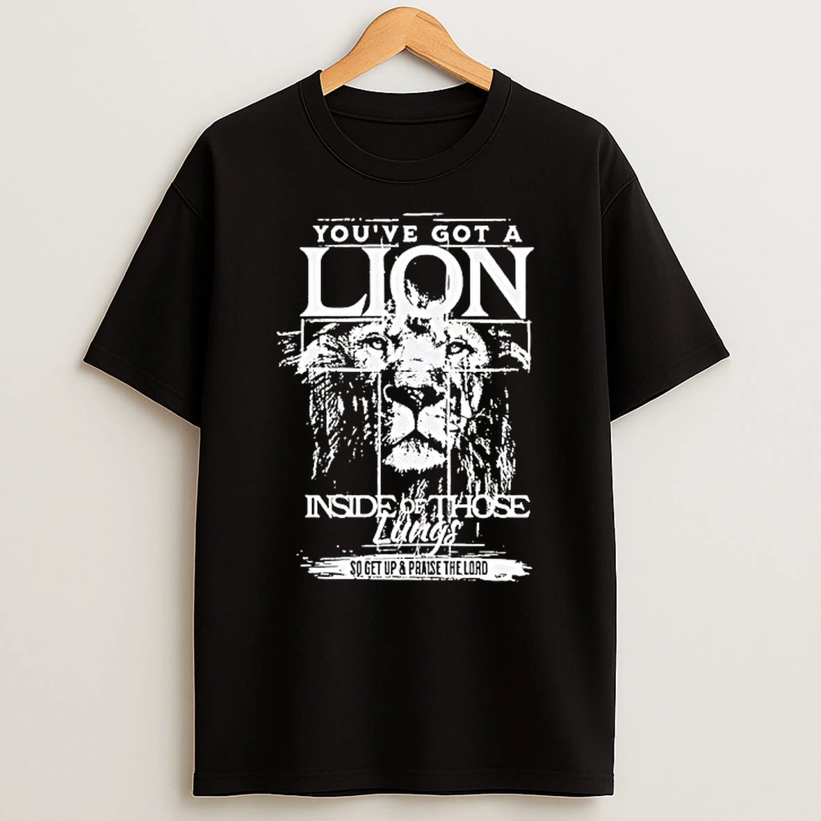Youve Got A Lion Inside Of Those Lungs Go Get Up And Praise The Lord Shirts