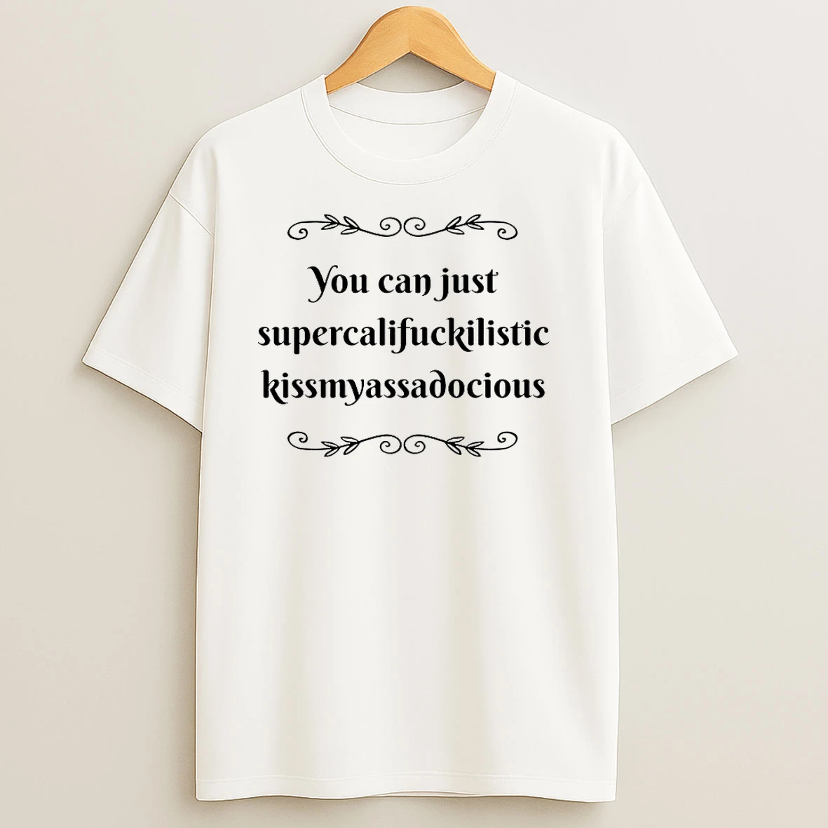 You Can Just Supercalifuckilistic Kissmyassadocious T Shirts