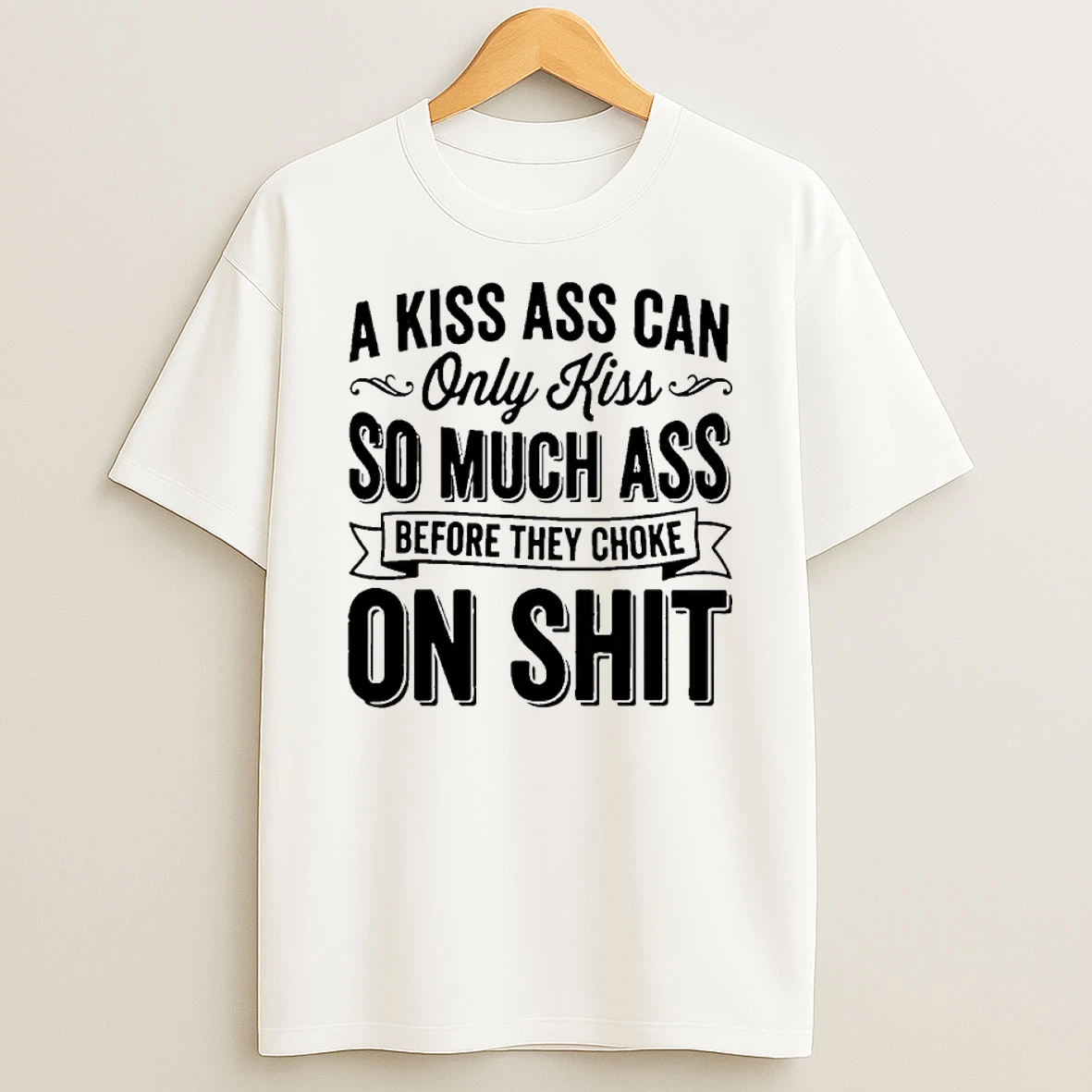 A Kiss Ass Can Only Kiss So Much Ass Before They Choke On Shit Shirts