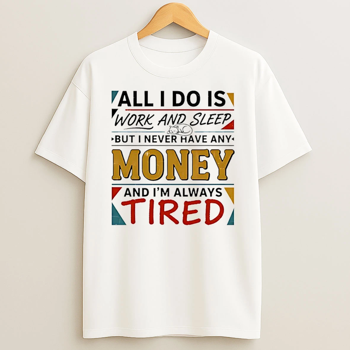 All I Do Is Work And Sleep But I Never Have Any Money And Im Always Tired Shirts