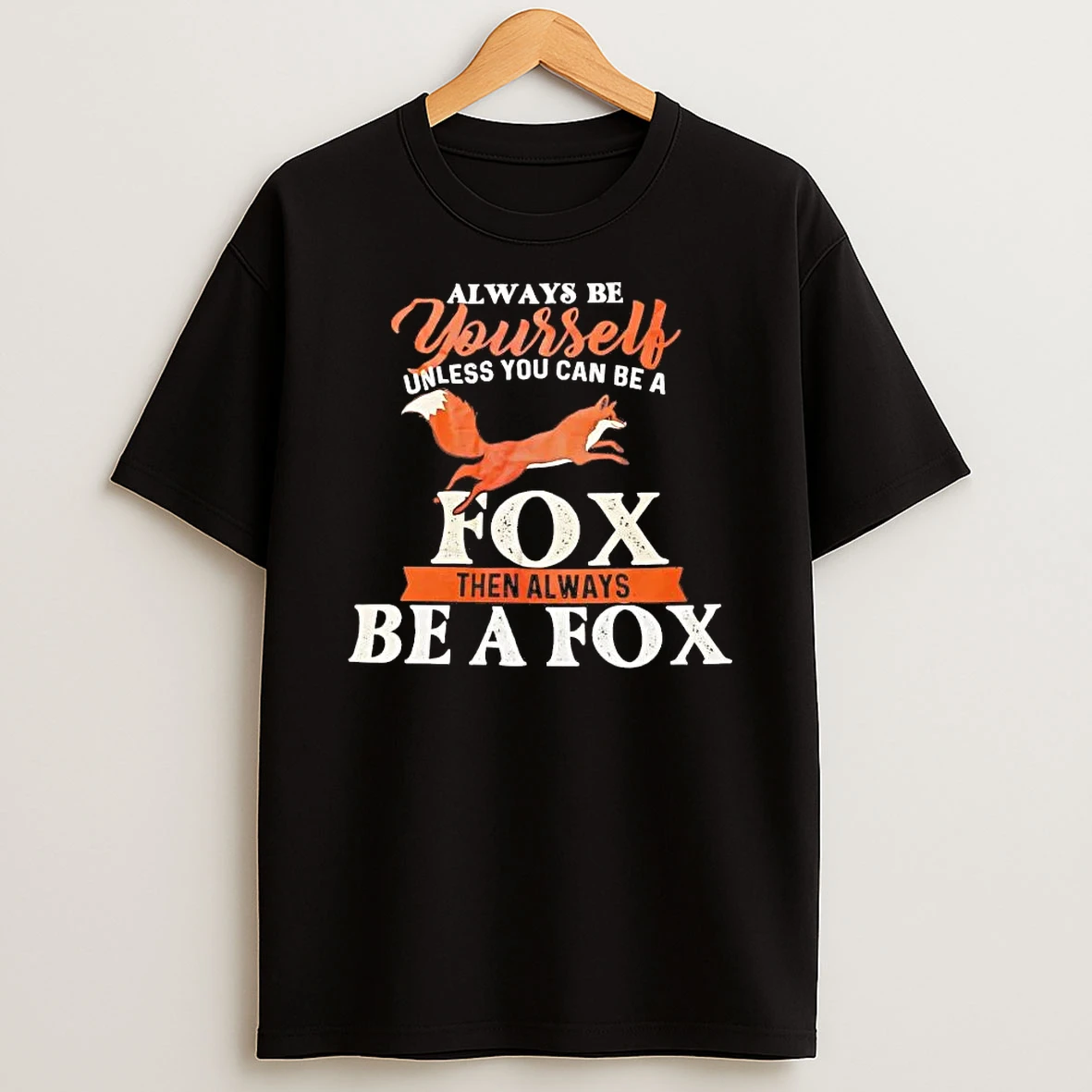 Always Be Yourself Unless You Can Be A Fox Then Always Be A Fox Shirts