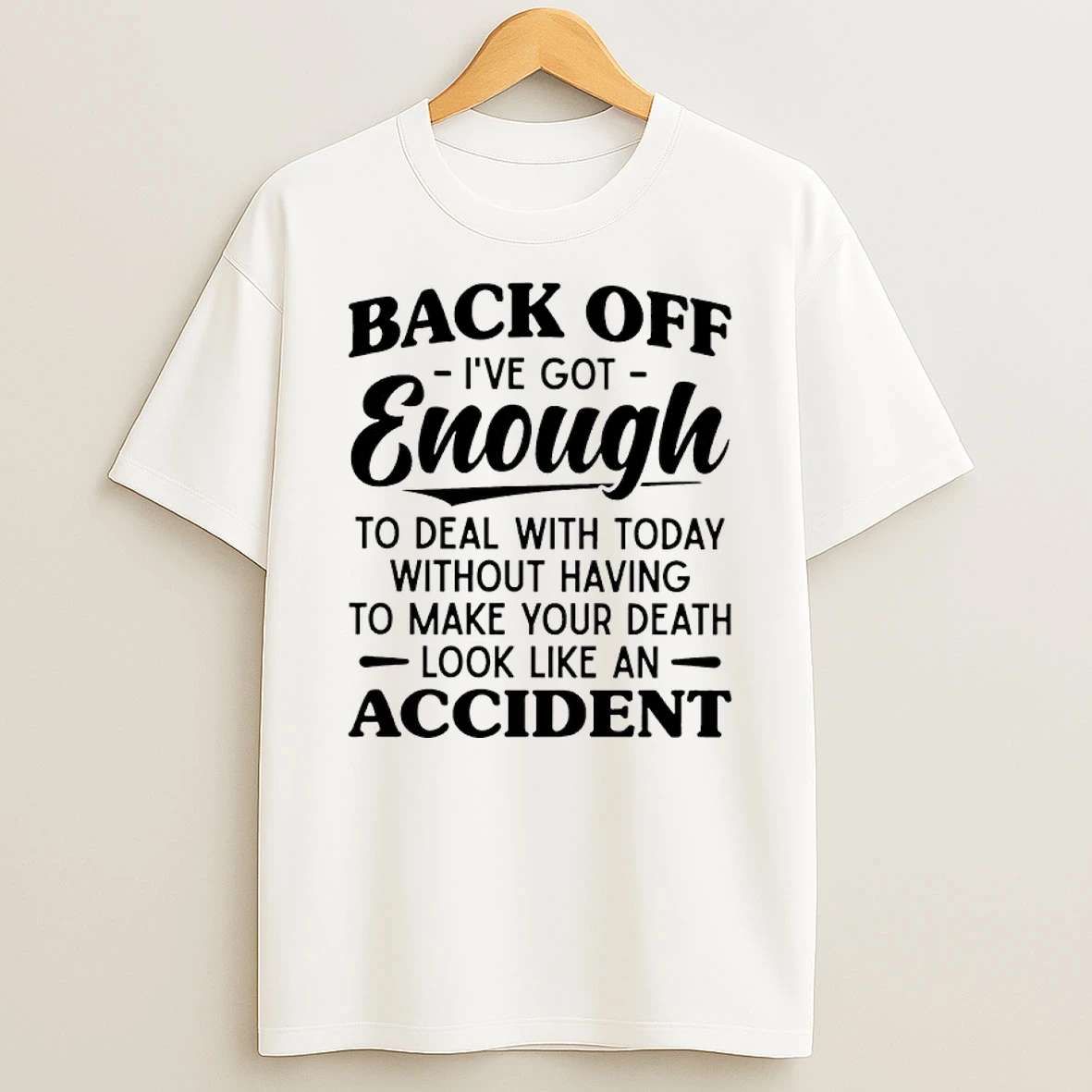 Back Off Ive Got Enough To Deal With Today Without Having To Make Your Death Look Like And Accident Shirts