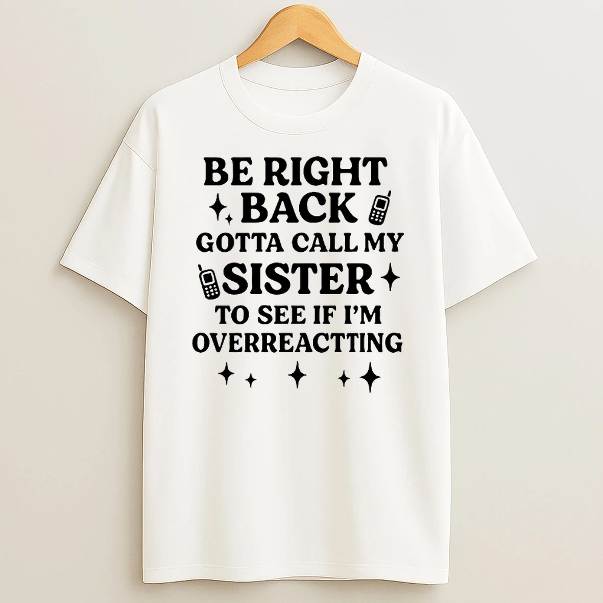 Be Right Back Gotta Call My Sister To See If Im Overreacting Shirts