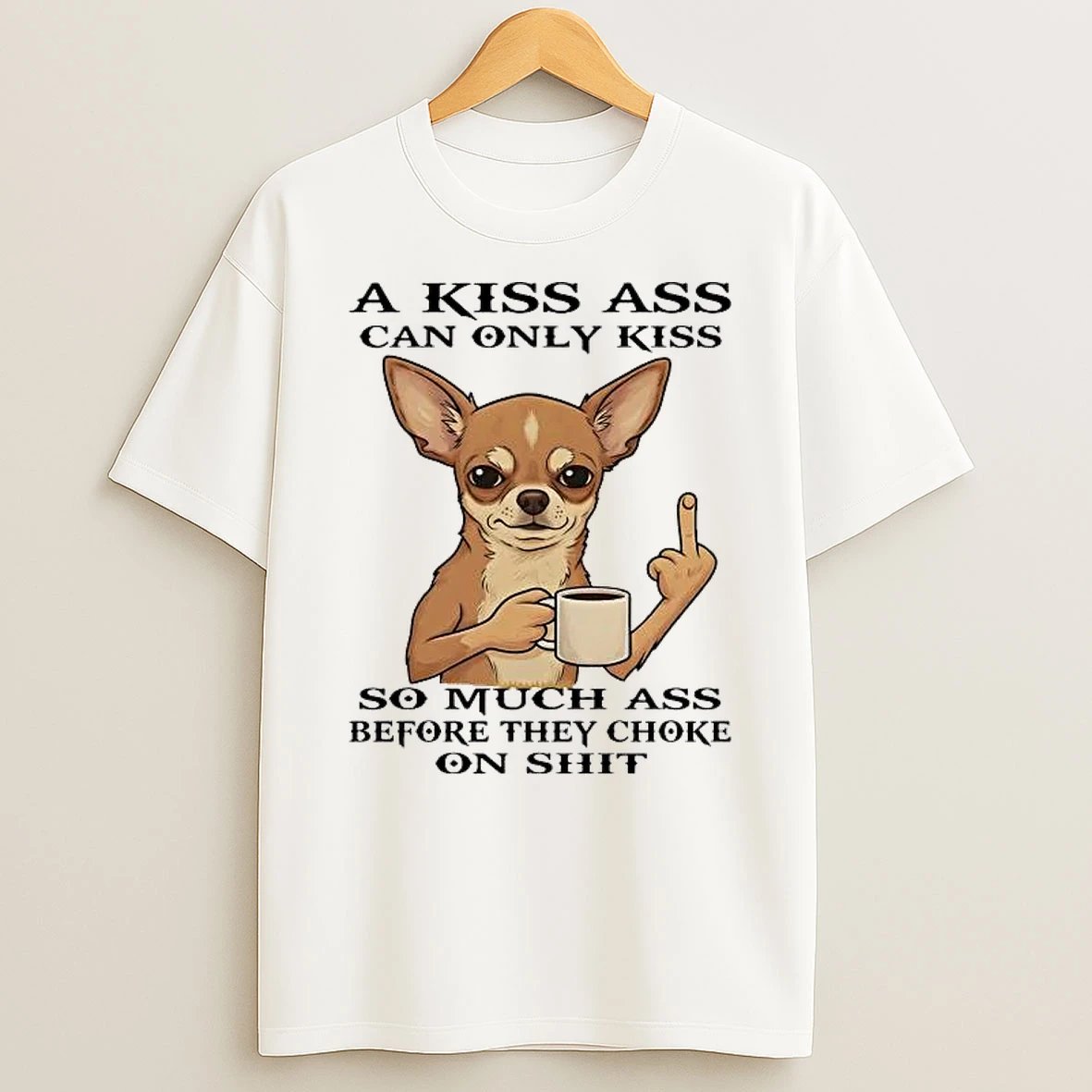 Chihuahua Fuck A Kiss Ass Can Only Kiss Shirts
