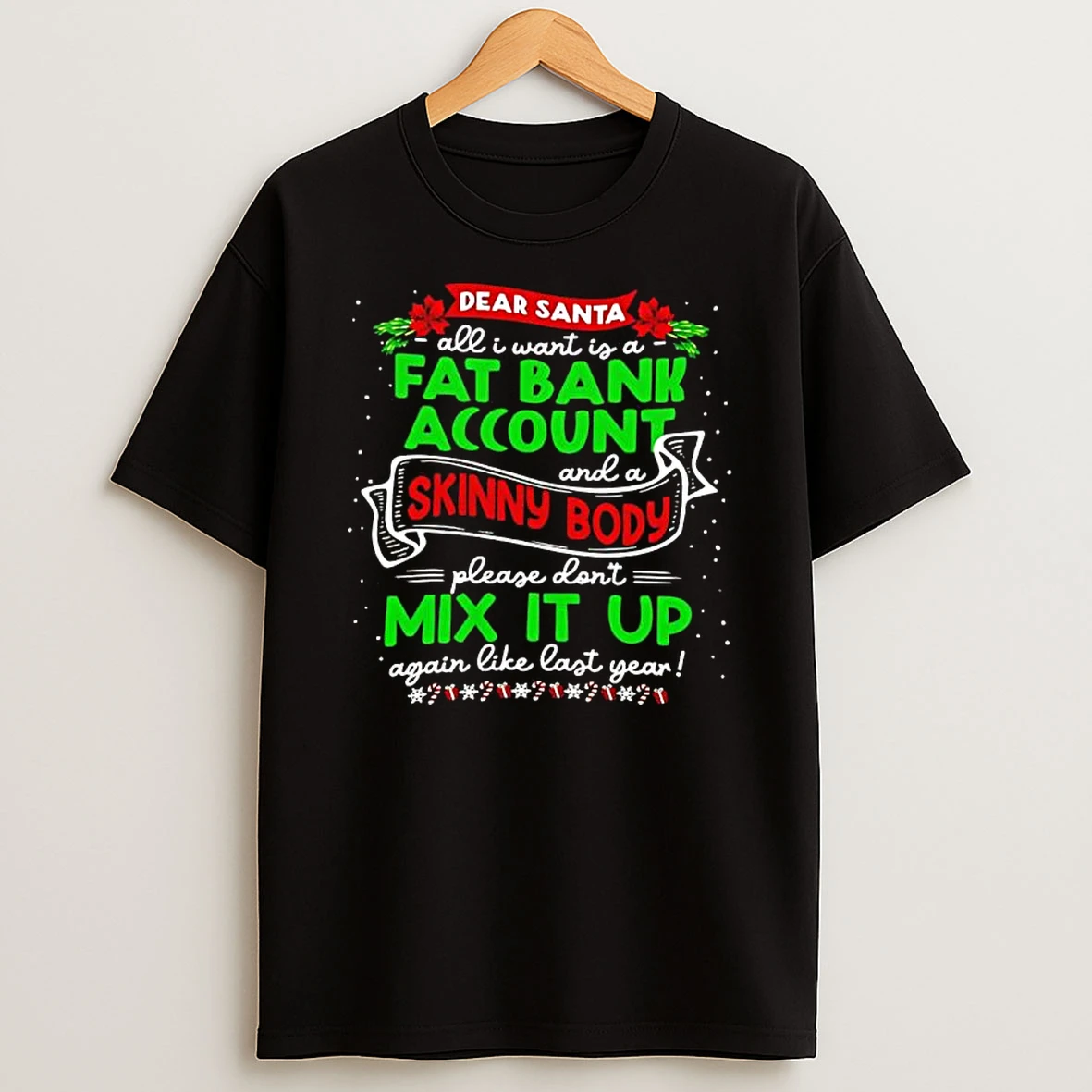 Christmas Dear Santa All I Want Is A Fat Bank Account And A Skinny Body Please Dont Mix It Up Again Like Last Year Shirts