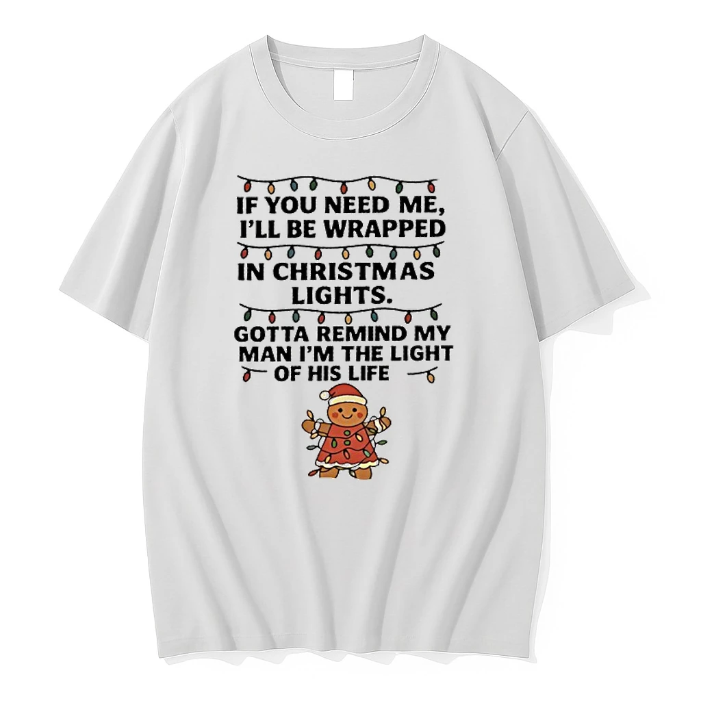 Christmas Gingerbread If You Need Me Ill Be Wrapped In Christmas Lights Gotta Remind My Man Im The Light Of His Life Shirts