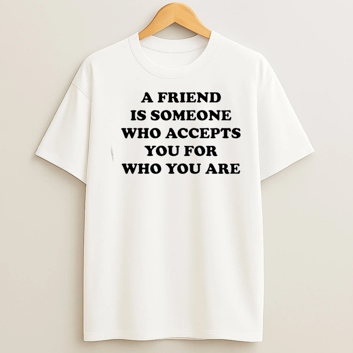 Classic A Friend Is Someone Who Accepts You For Who You Are T Shirts