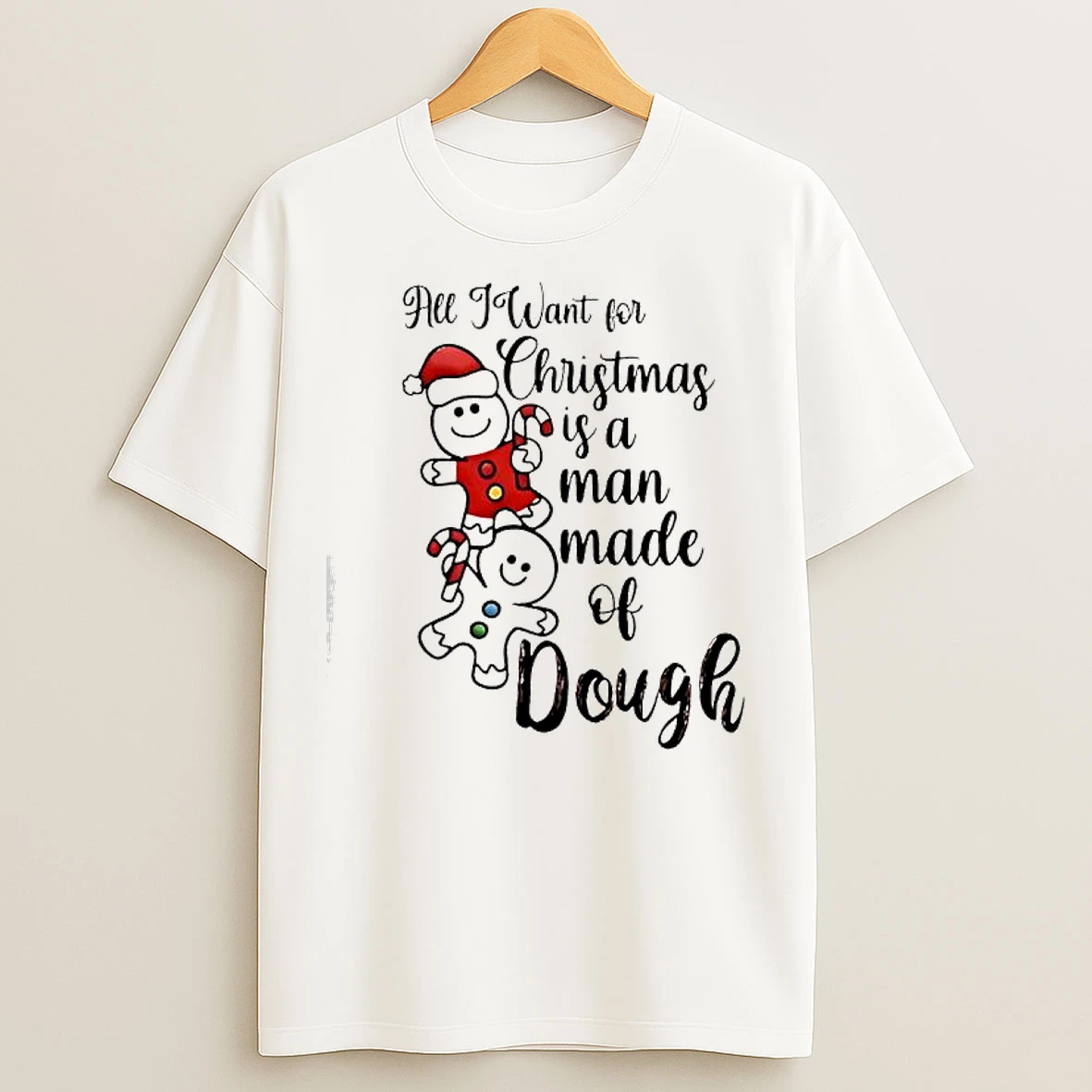Classic All I Want For Christmas Is A Man Made Of Dough T Shirts