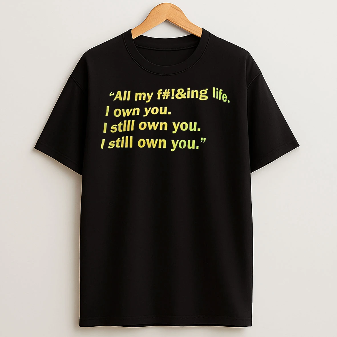 Classic All My F Ing Life I Own You I Still Own You I Still Own You T Shirts