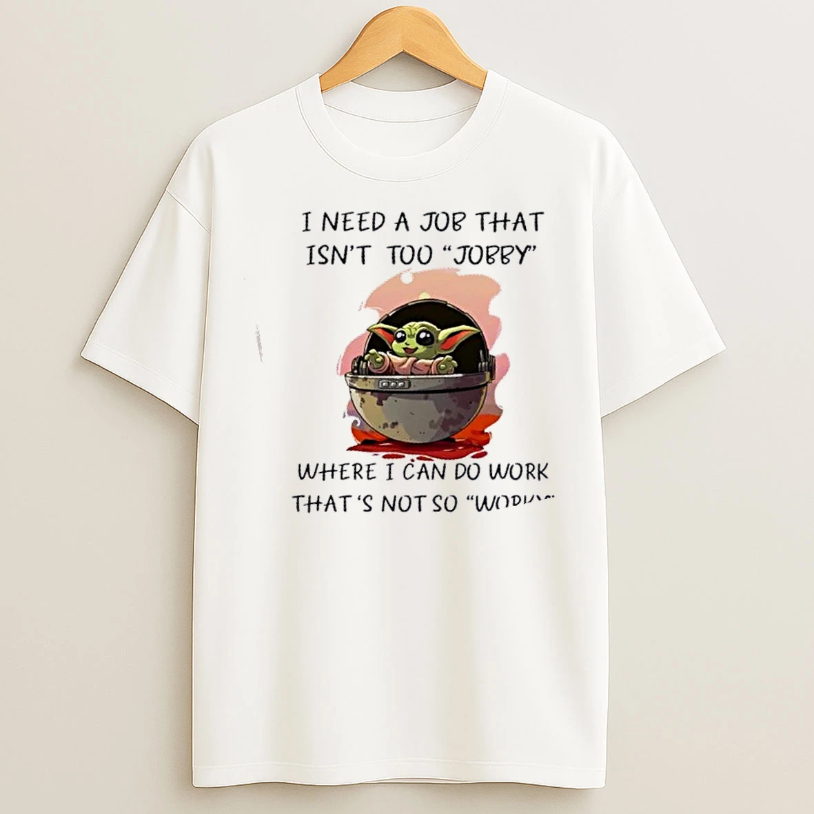 Classic Baby Yoda I Need A Job That Isnt Too Jobby Where I Can Do Work Thats Not So Worky T Shirts