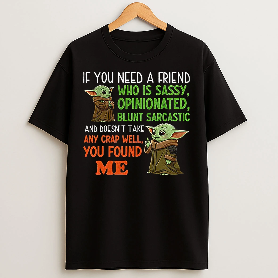 Classic Baby Yoda If You Need A Friend Who Is Sassy Opinionated Blunt Sarcastic And Doesnt Take Any Crap You Found Me T Shirts
