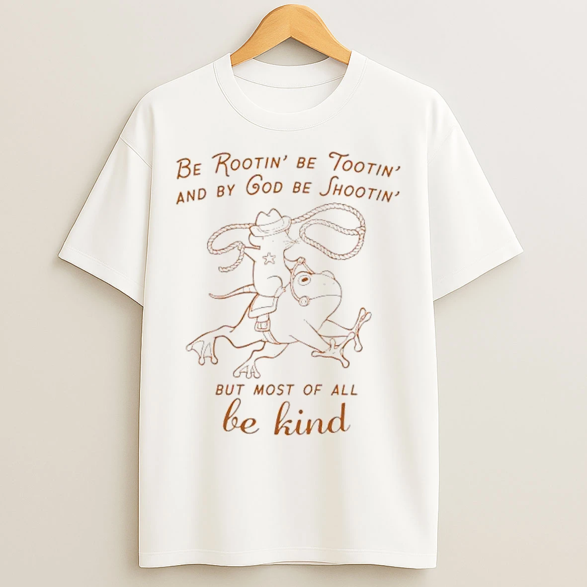 Classic Be Rootin Be Tootin And By God Be Shootin But Most Of All Be Kind T Shirts