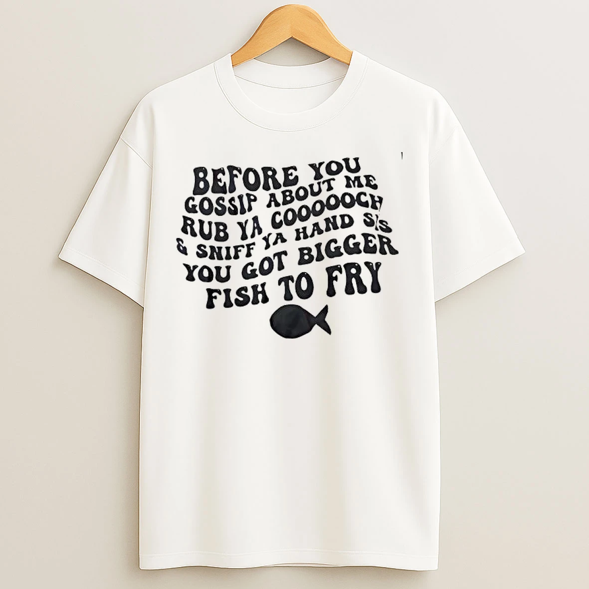 Classic Before You Gossip About Me Rub Ya Coooooch And Sniff Ya Hand Sis You Got Bigger Fish To Fry Graphic T Shirts