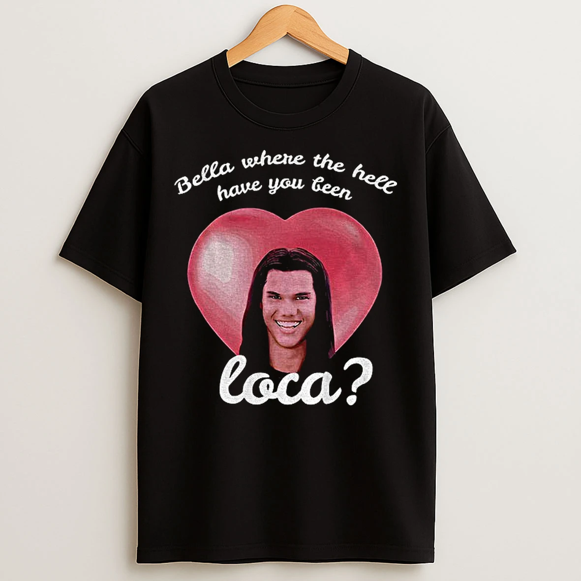 Classic Bella Where Have You Been Loca Quote T Shirts