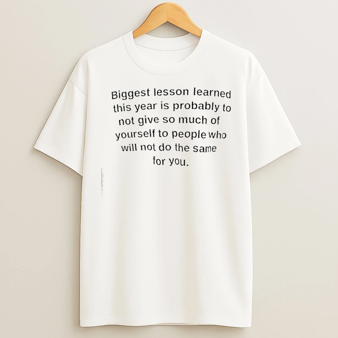 Classic Biggest Lesson Learned This Year Is Probably To Not Give So Much Of Yourself To People Who Will Not Do The Same For You T Shirts