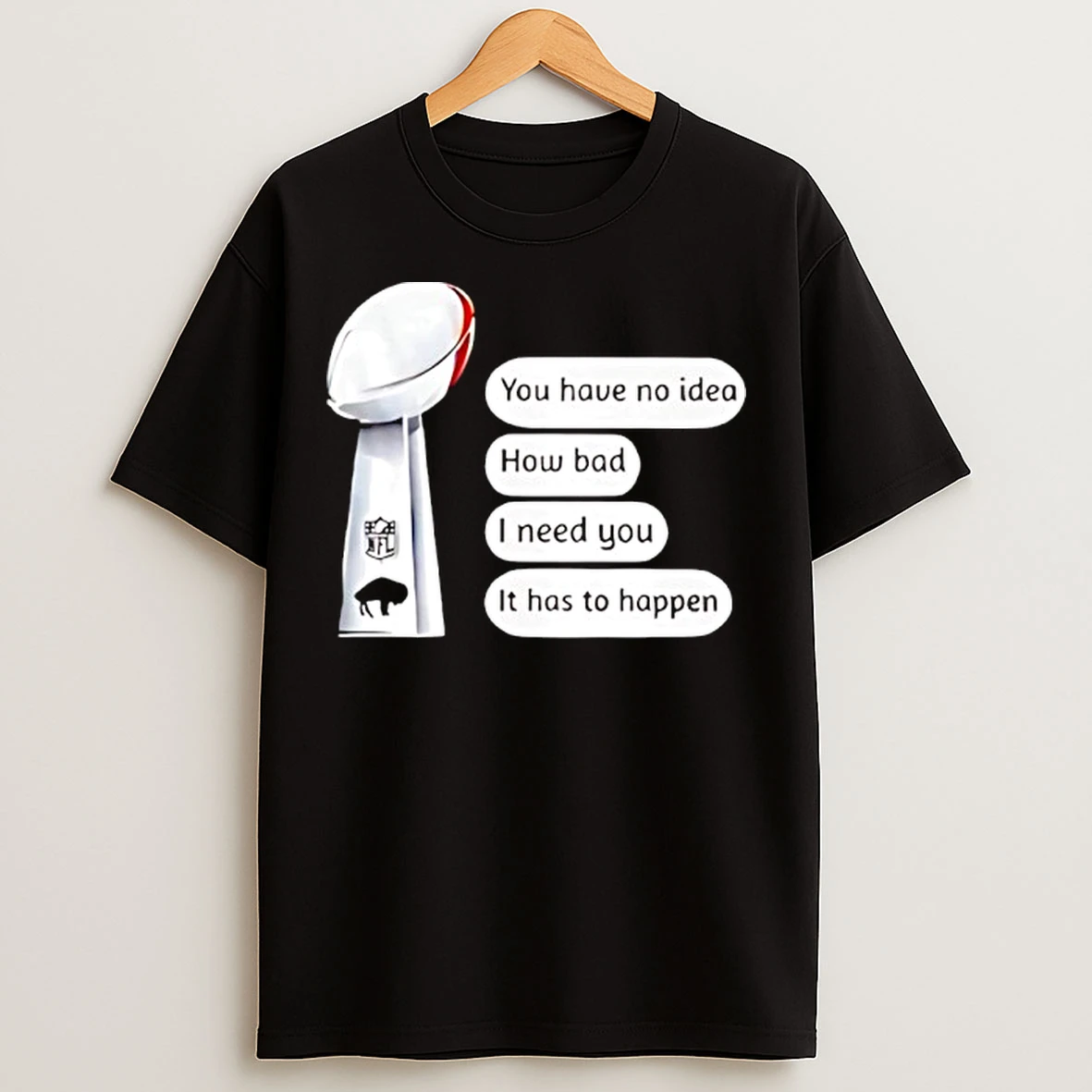 Classic Buffalo Bills Trophy You Have No Idea How Bad I Need You It Has To Happen T Shirts