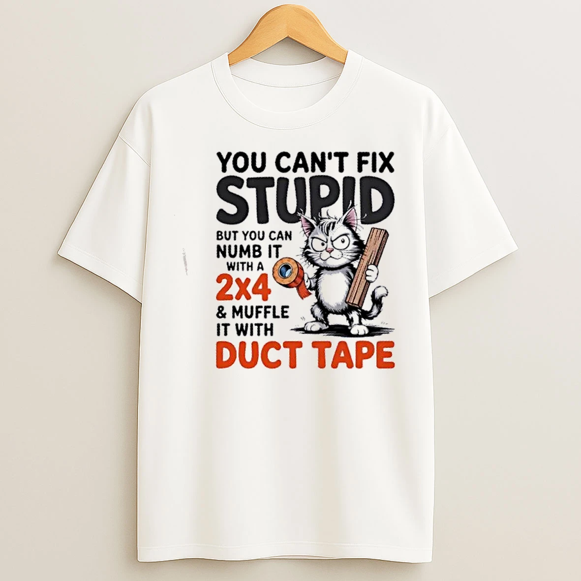 Classic Cat You Cant Fix Stupid But You Can Numb It With A 2x4 And Muffle It With Duct Tape T Shirts