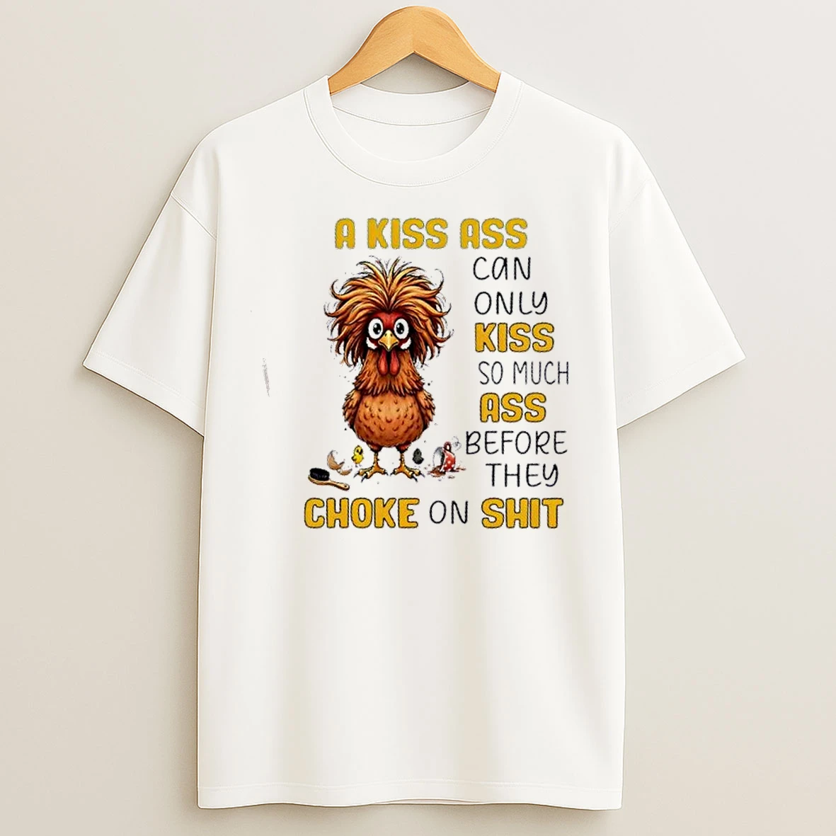 Classic Chicken A Kiss Ass Can Only Kiss So Much Ass Before They Choke On The Shit T Shirts
