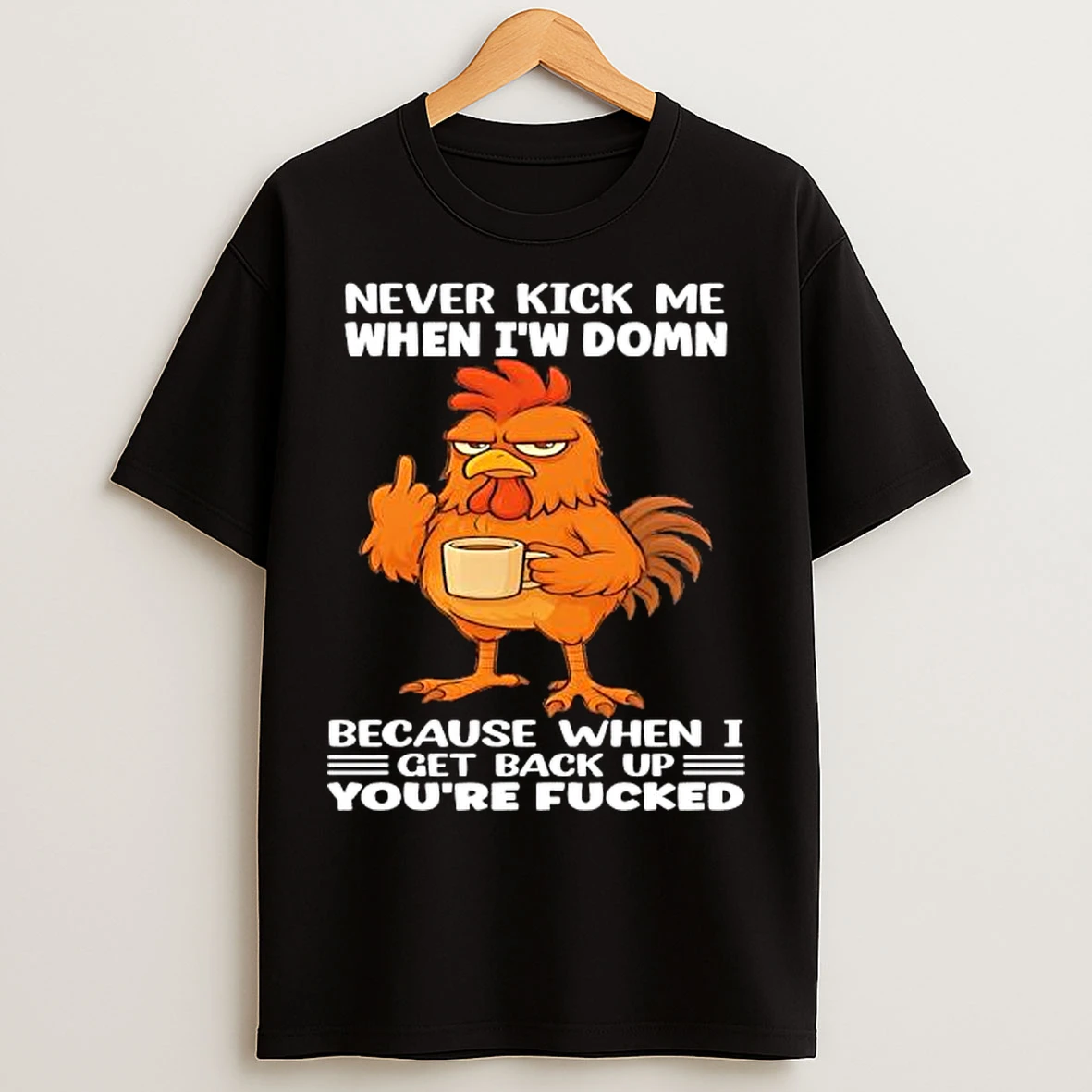 Classic Chicken Never Kick Me When Im Down Because When I Get Back Up Youre Fucked T Shirts