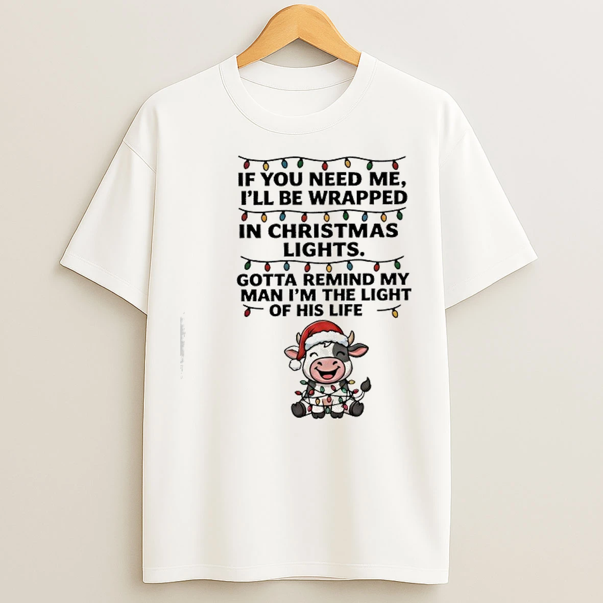 Classic Cow If You Need Me Ill Be Wrapped In Christmas Lights Gotta Remind My Man Im The Light Of His Life T Shirts