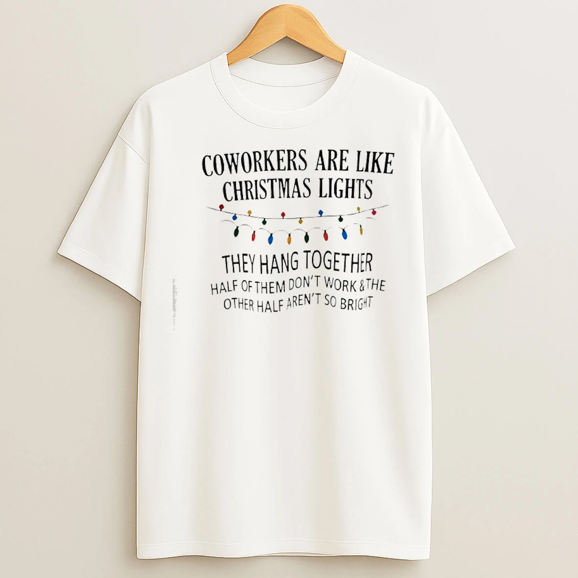 Classic Coworkers Are Like Christmas Lights They Hang Together Half Of Them Dont Work And The Other Half Arent So Bright T Shirts