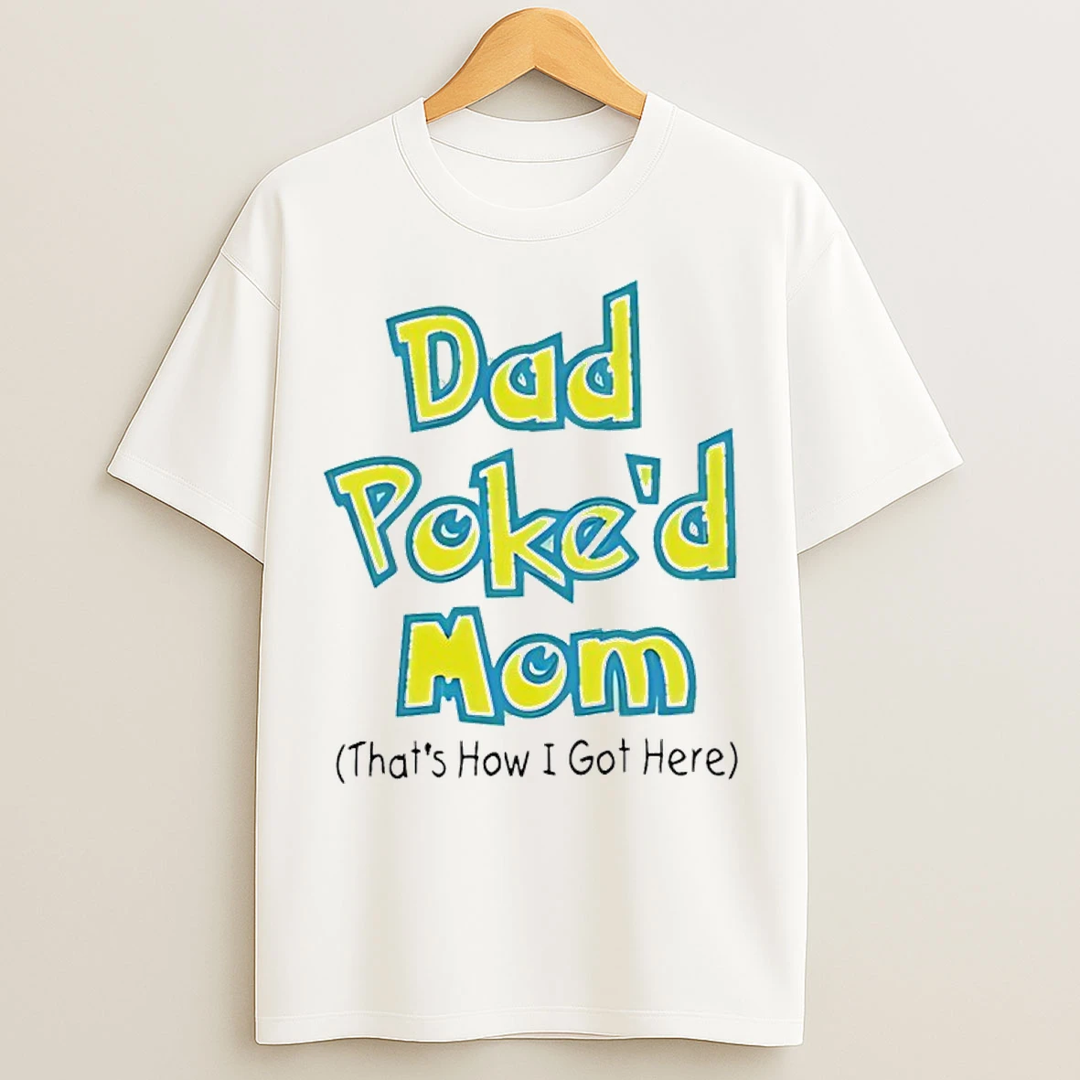 Classic Dad Poked Mom Thats How I Got Here T Shirts