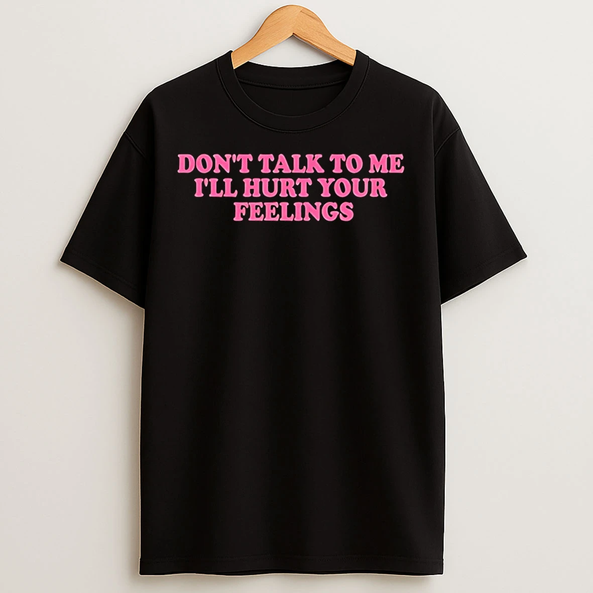 Classic Dont Talk To Me Ill Hurt Your Feelings T Shirts