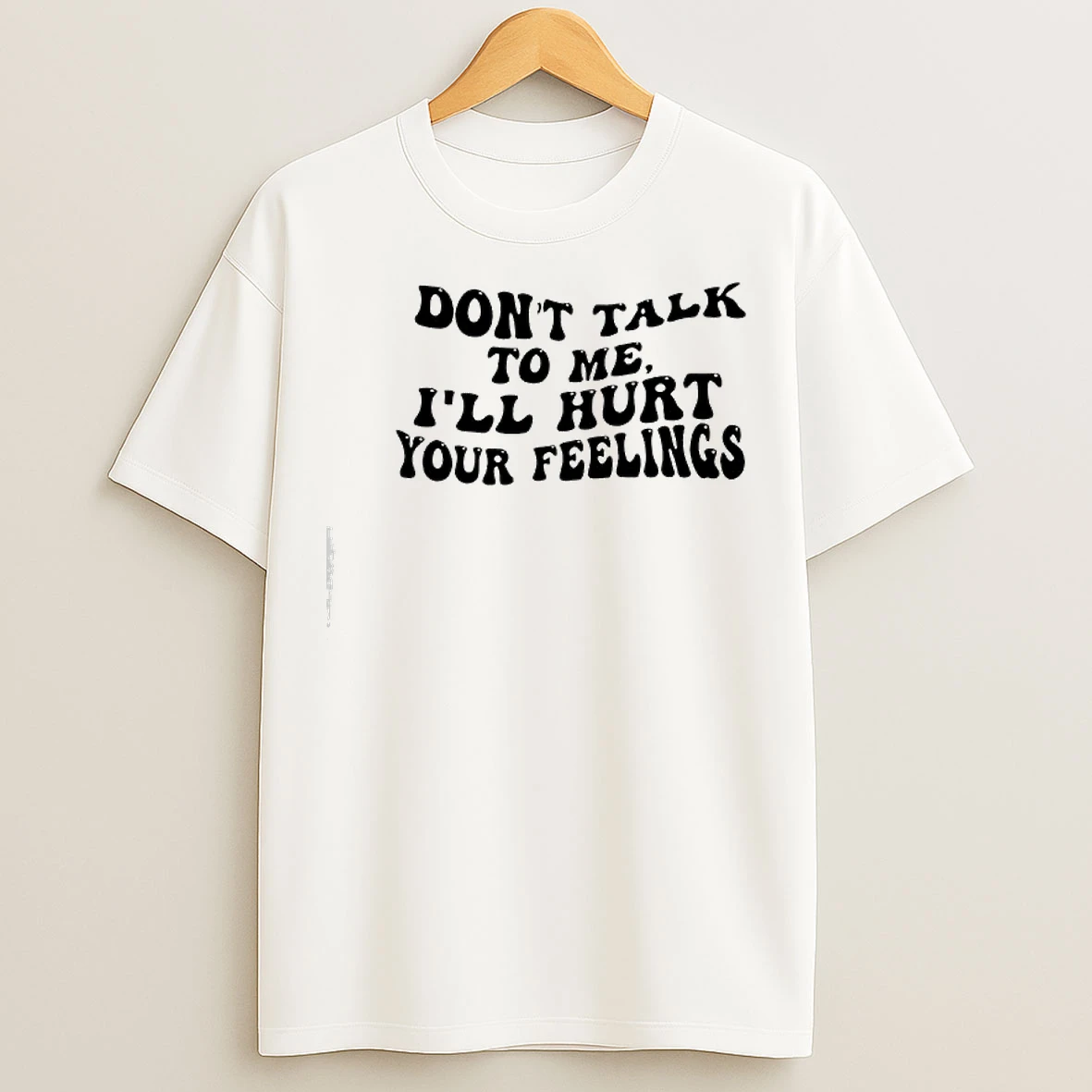 Classic Dont Talk To Me Ill Hurt Your Feelings Phrase T Shirts