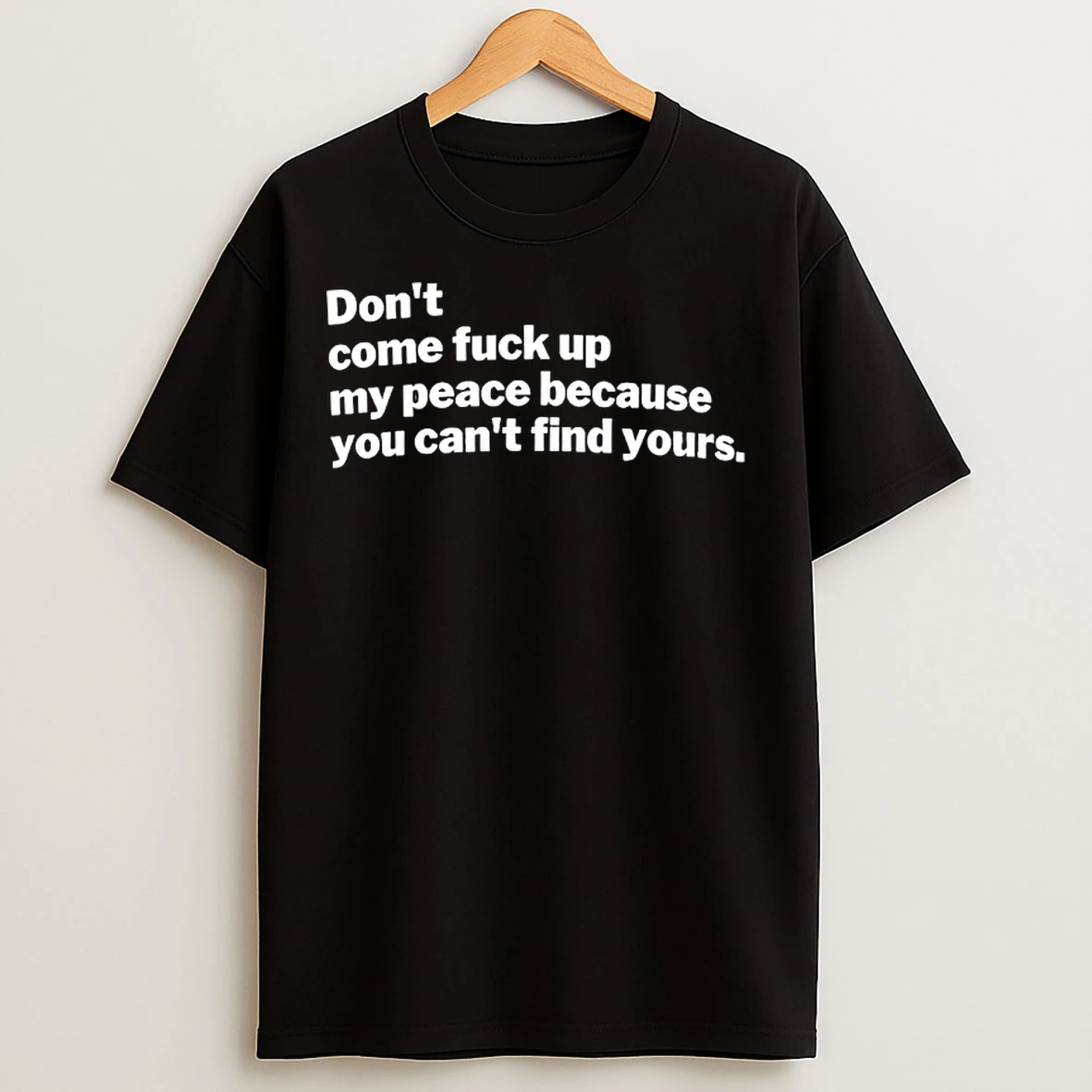 Classic Dont Come Fuck Up My Peace Because You Cant Find Yours T Shirts