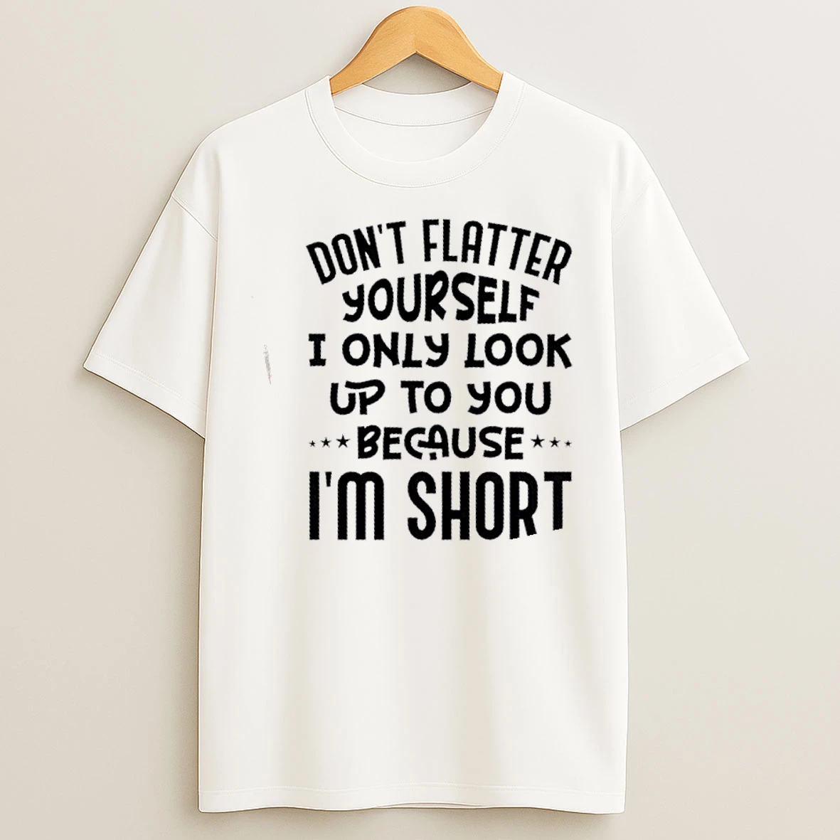 Classic Dont Flatter Yourself I Only Look Up To You Because Im Short Quote T Shirts