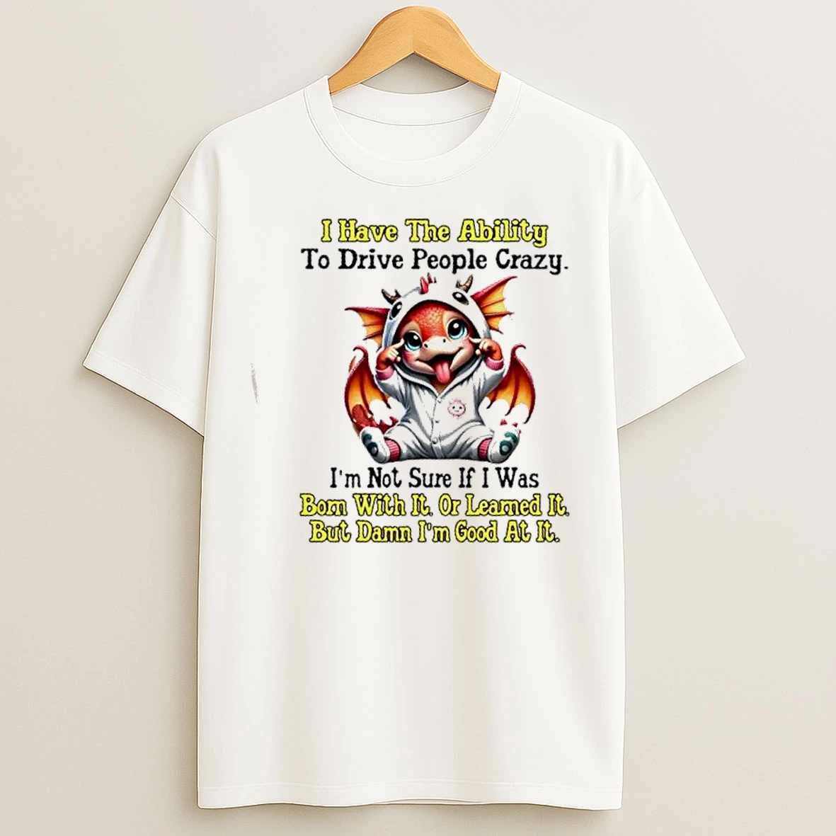 Classic Dragon I Have The Ability To Drive People Crazy Im Not Sure If I Was Bom With It Or Leamed It But Damn Im Good At It T Shirts