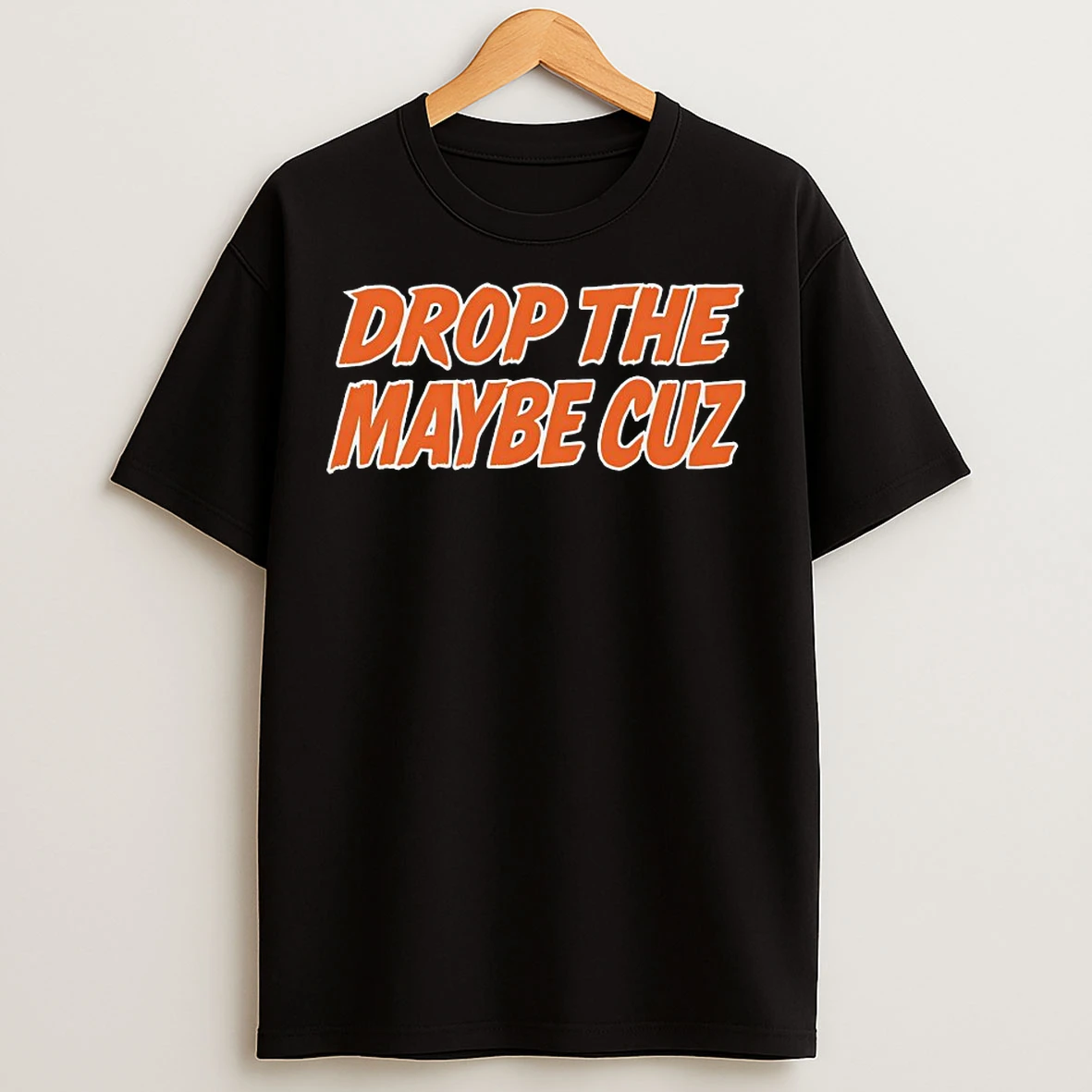 Classic Drop The Maybe Cuz T Shirts