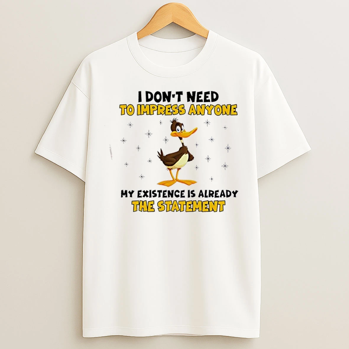 Classic Duck I Dont Need To Impress Anyone My Existence Is Already The Statement T Shirts