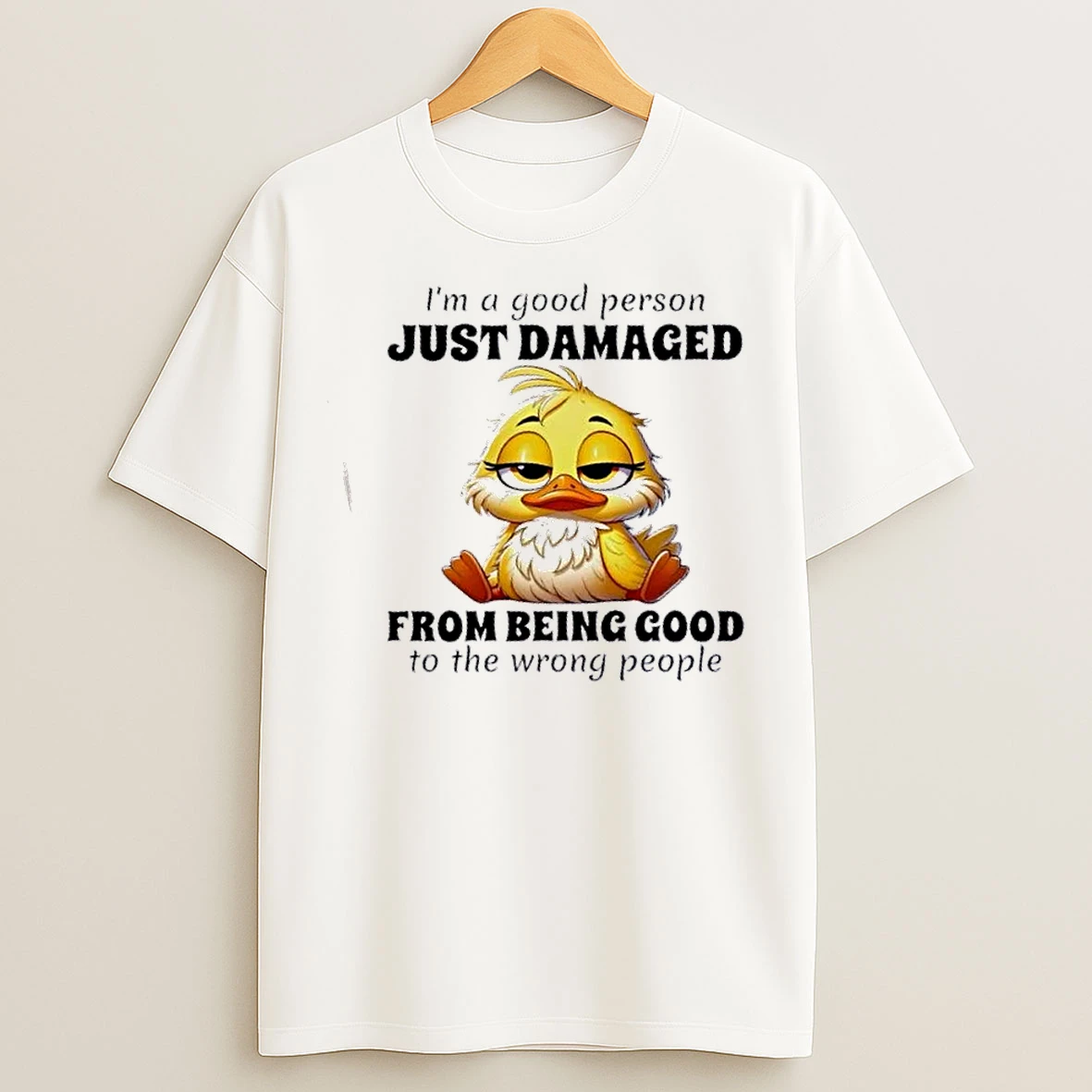 Classic Duck Im A Good Person Just Damaged From Being Good To The Wrong People T Shirts
