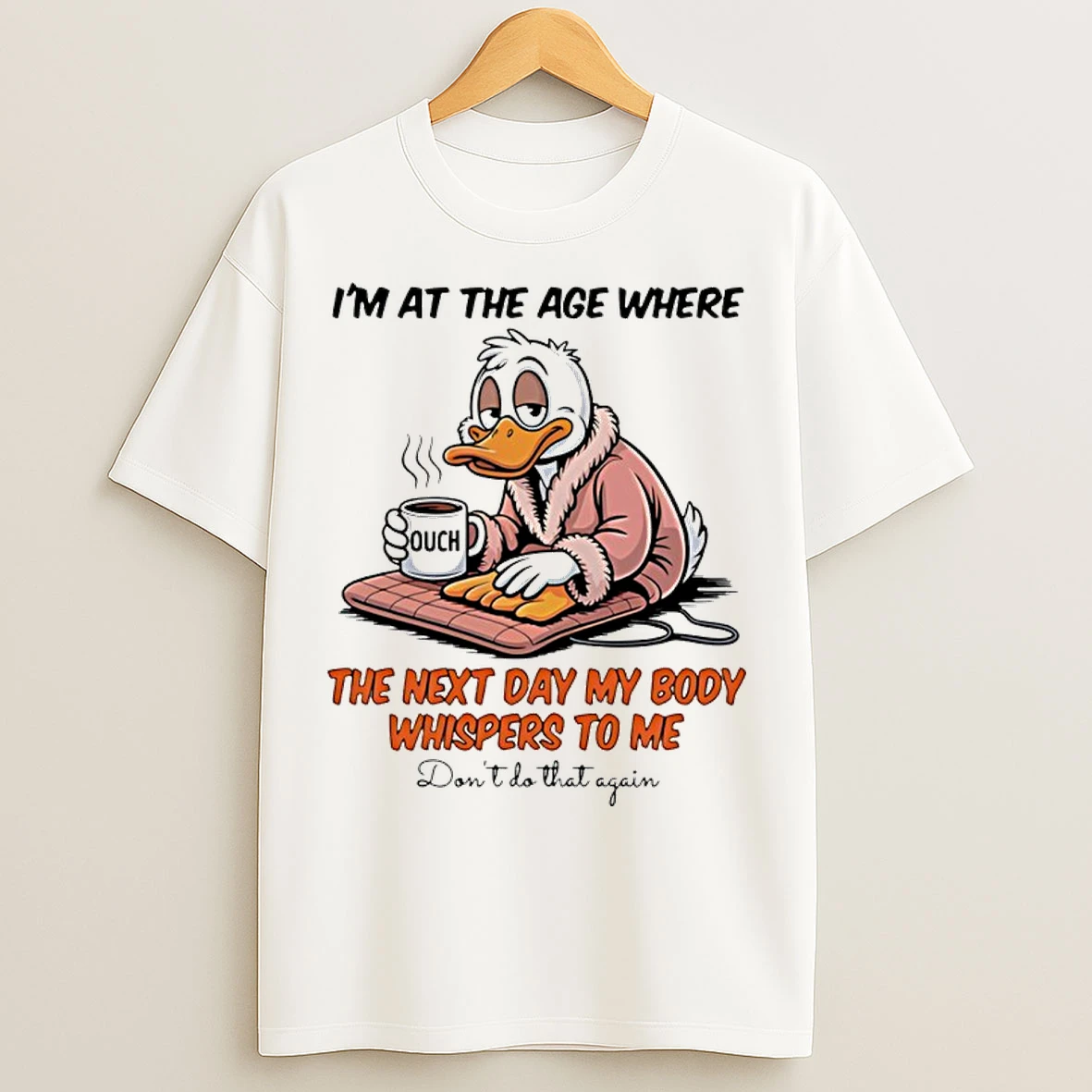 Classic Duck Im At The Age Where The Next Day My Body Whispers To Me Dont Do That Again T Shirts