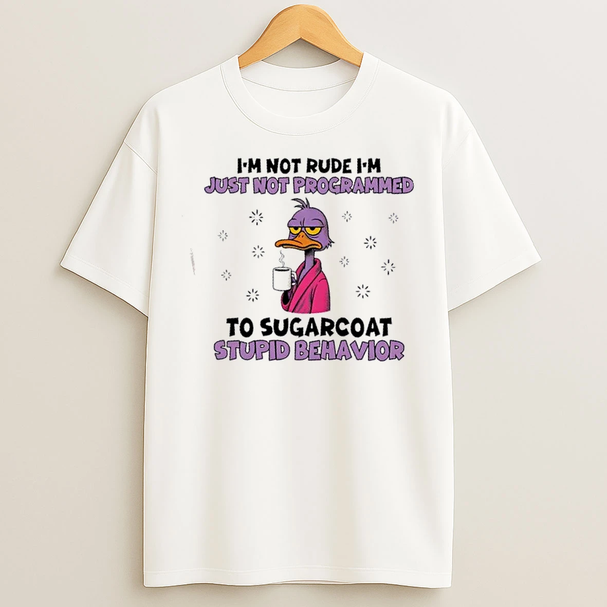 Classic Duck Im Not Rude Im Just Not Programmed To Sugarcoat Stupid Behavior T Shirts