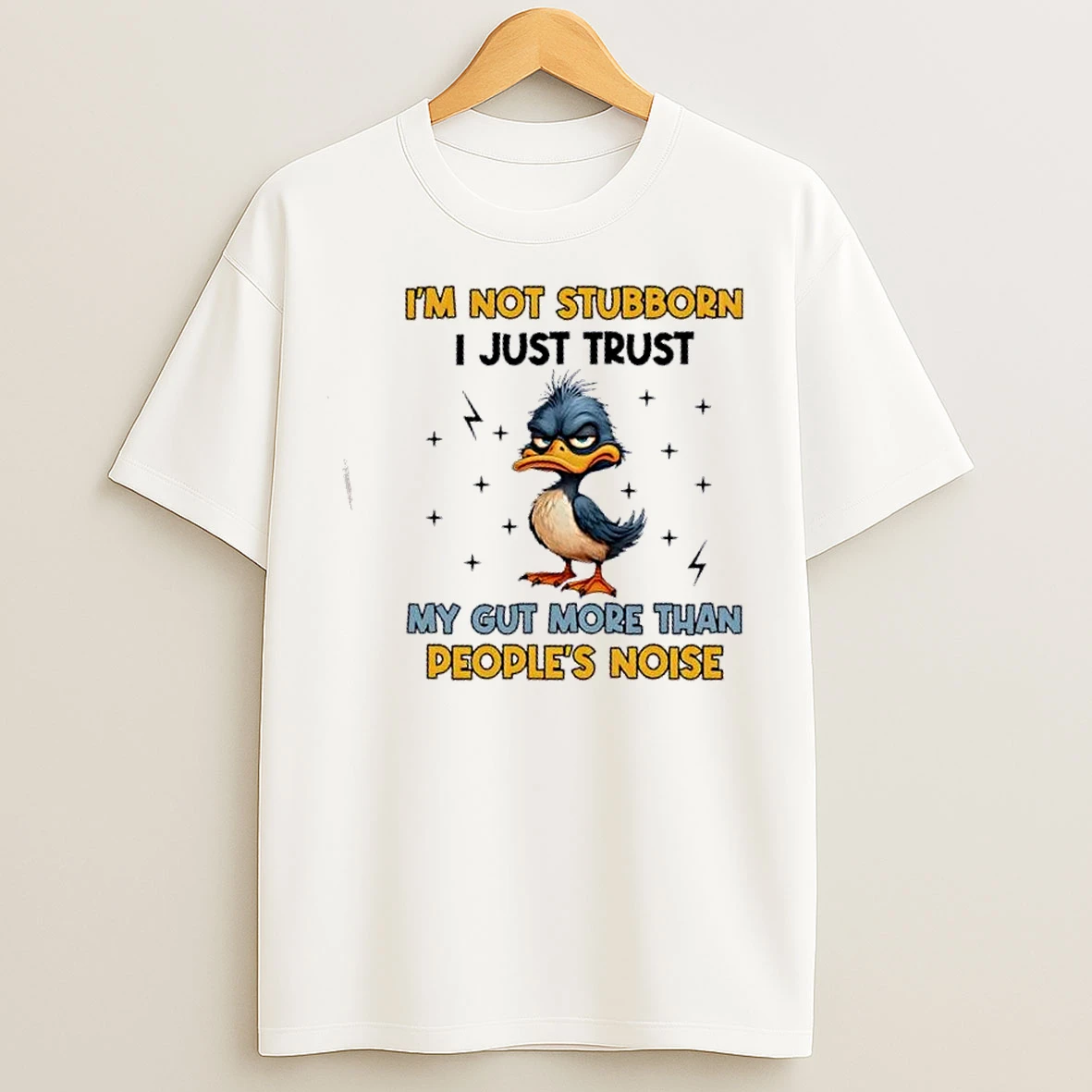 Classic Duck Im Not Stubborn I Just Trust My Gut More Than Peoples Noise T Shirts