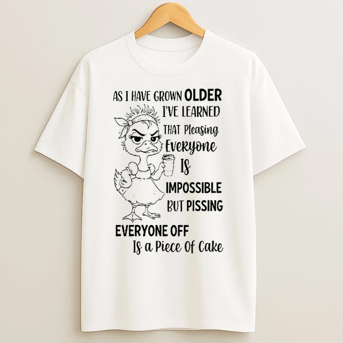 Classic Duck As I Have Grown Older Im Learned That Pleasing Everyone Is Impossible But Pissing Everyone Off Is A Piece T Shirts