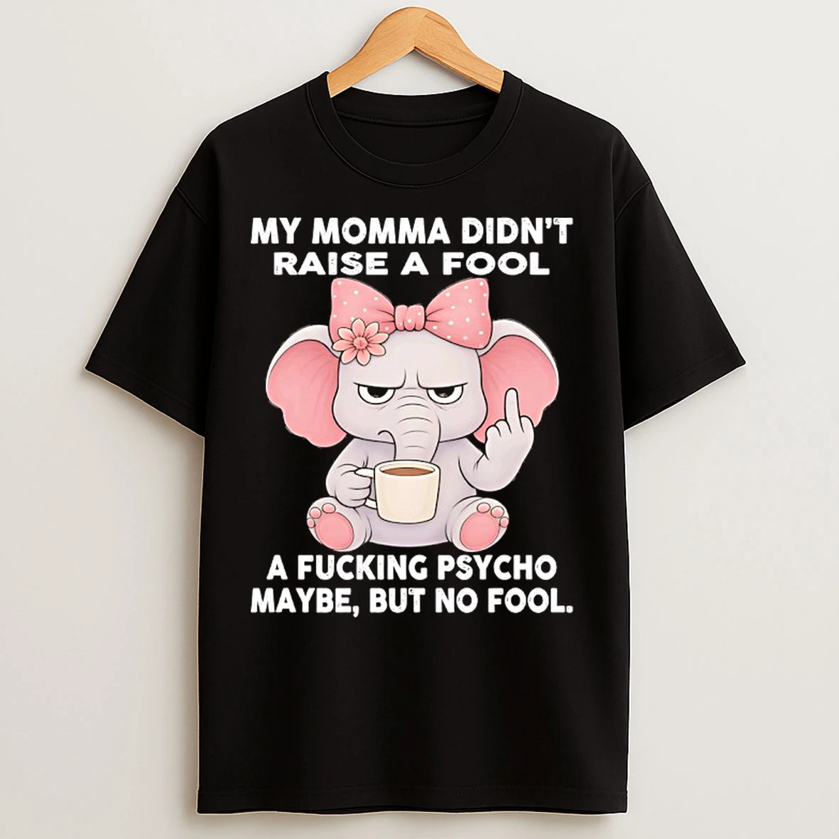 Classic Elephant My Momma Didnt Raise A Fool A Fucking Psycho Maybe But No Fool T Shirts