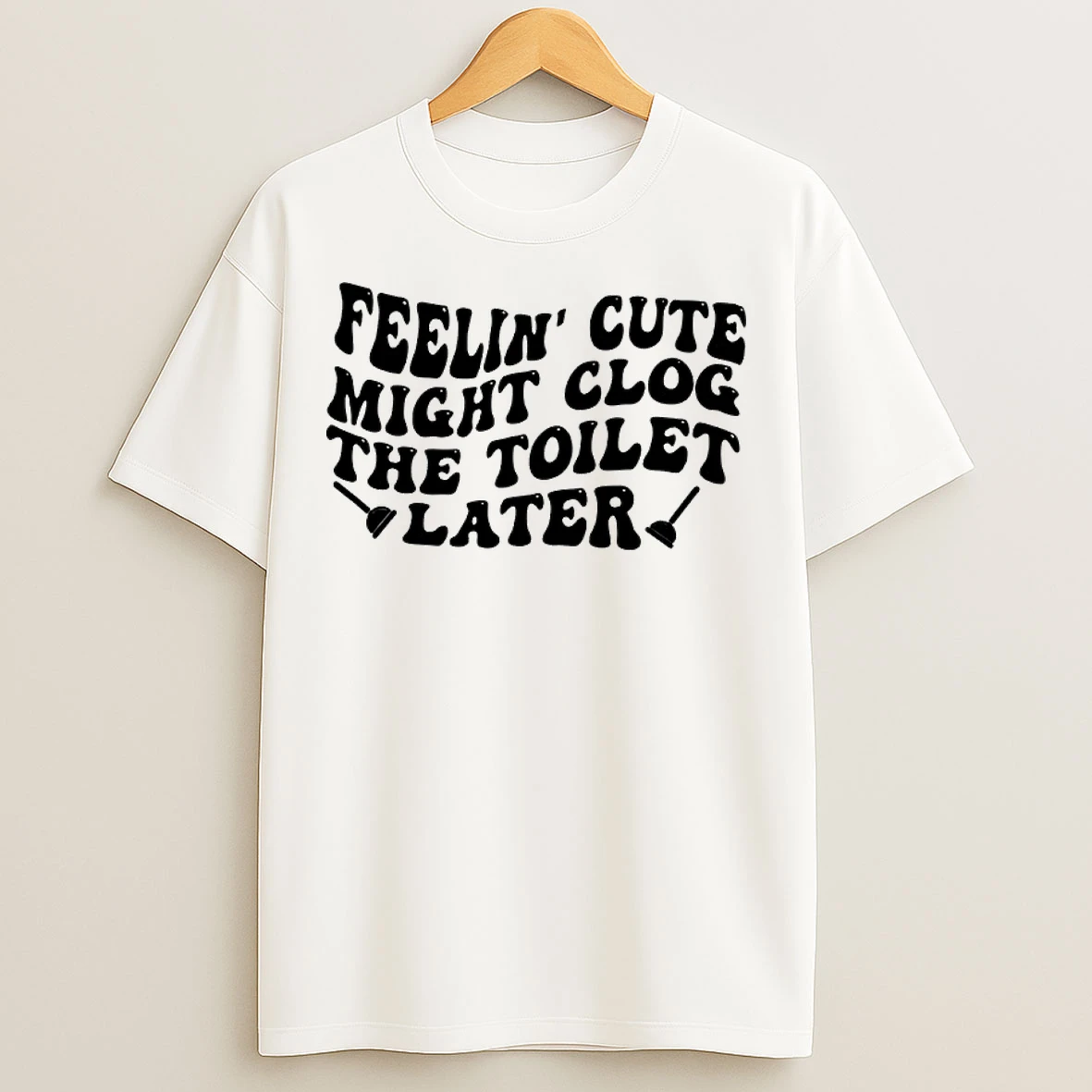 Classic Feelin Cute Might Clog The Toilet Later T Shirts