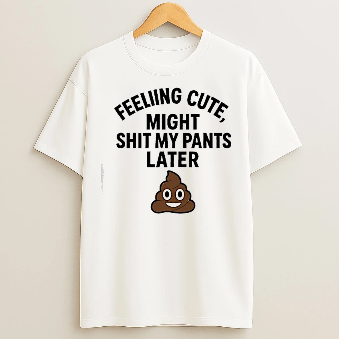 Classic Feeling Cute Might Sht My Pants Later T Shirts
