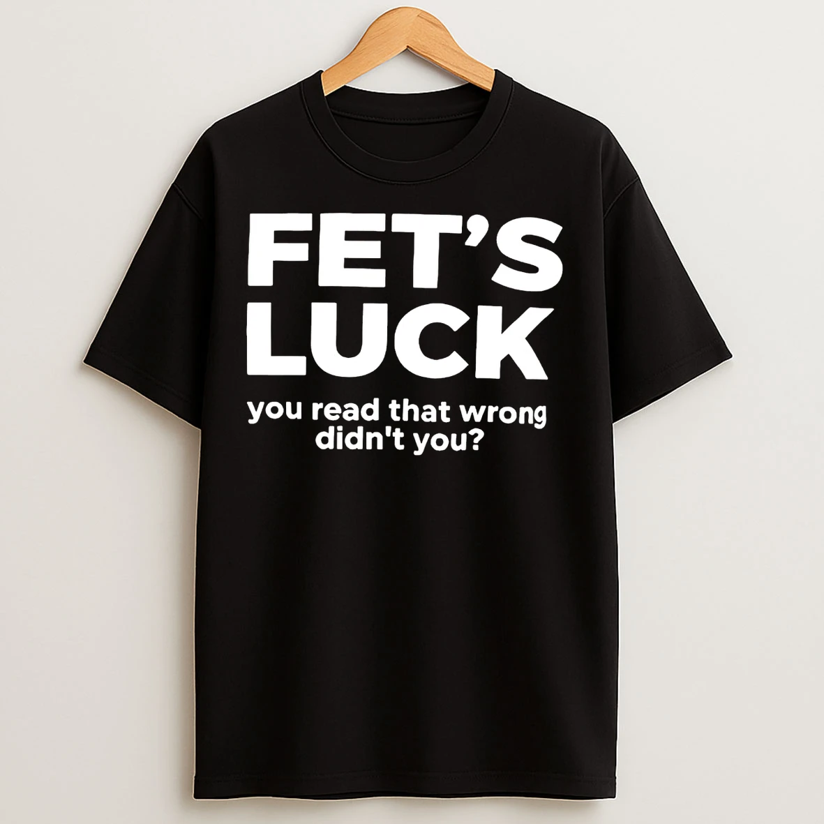 Classic Fets Luck You Read That Wrong Didnt You Lets Fuck T Shirts