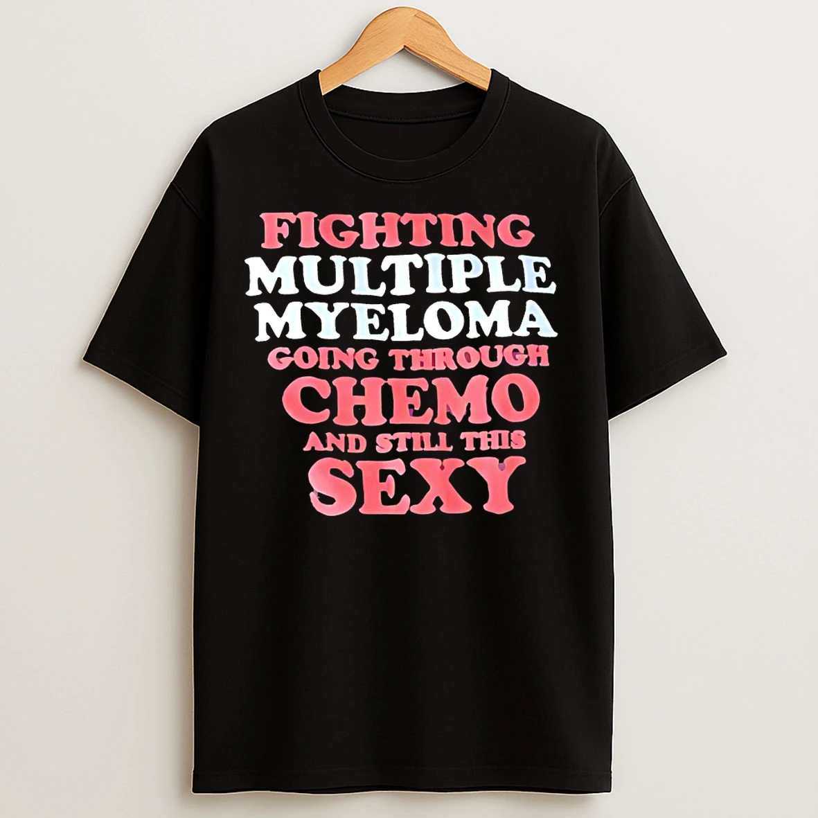 Classic Fighting Multiple Myeloma Going Through Chemo And Still This Sexy T Shirts