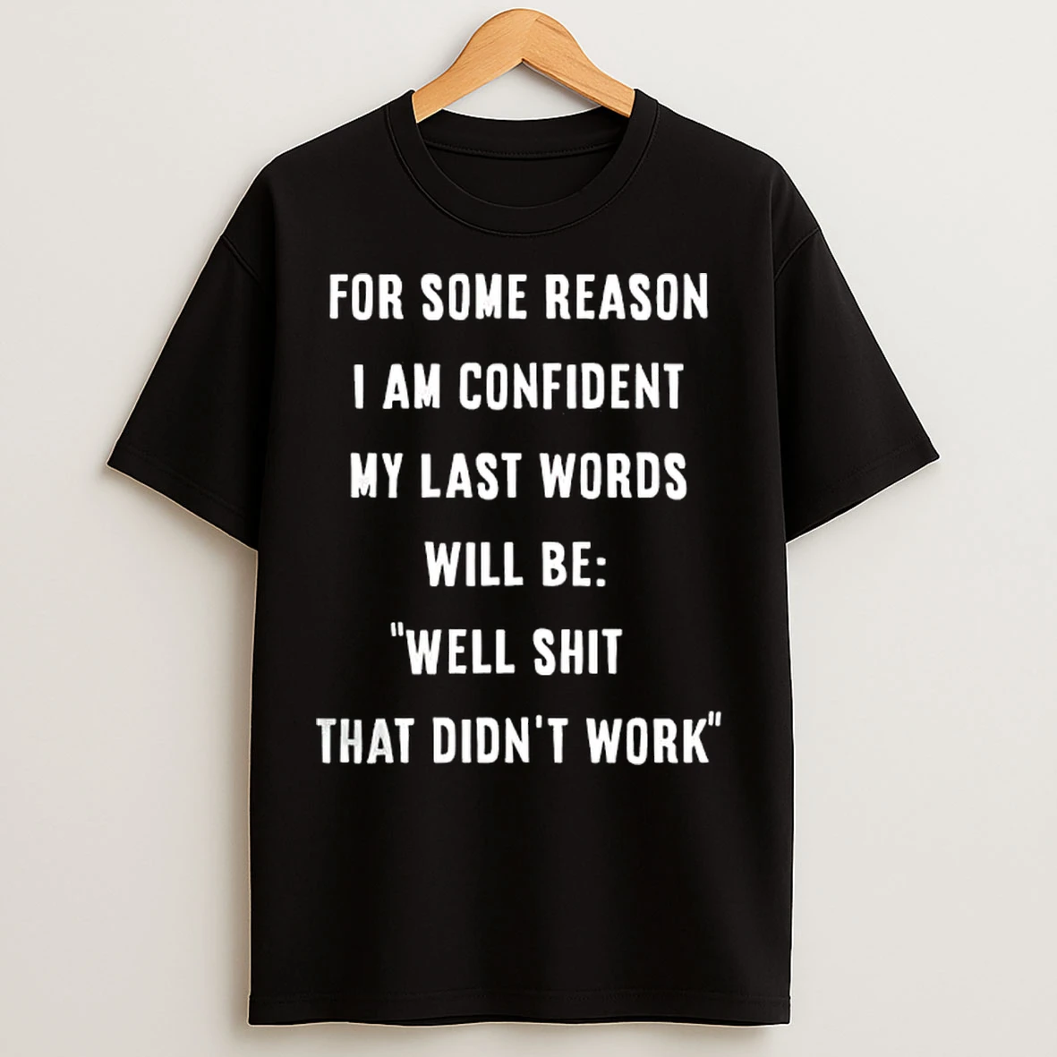 Classic For Some Reason I Am Confident My Last Words Will Be Well Shit That Didnt Work T Shirts