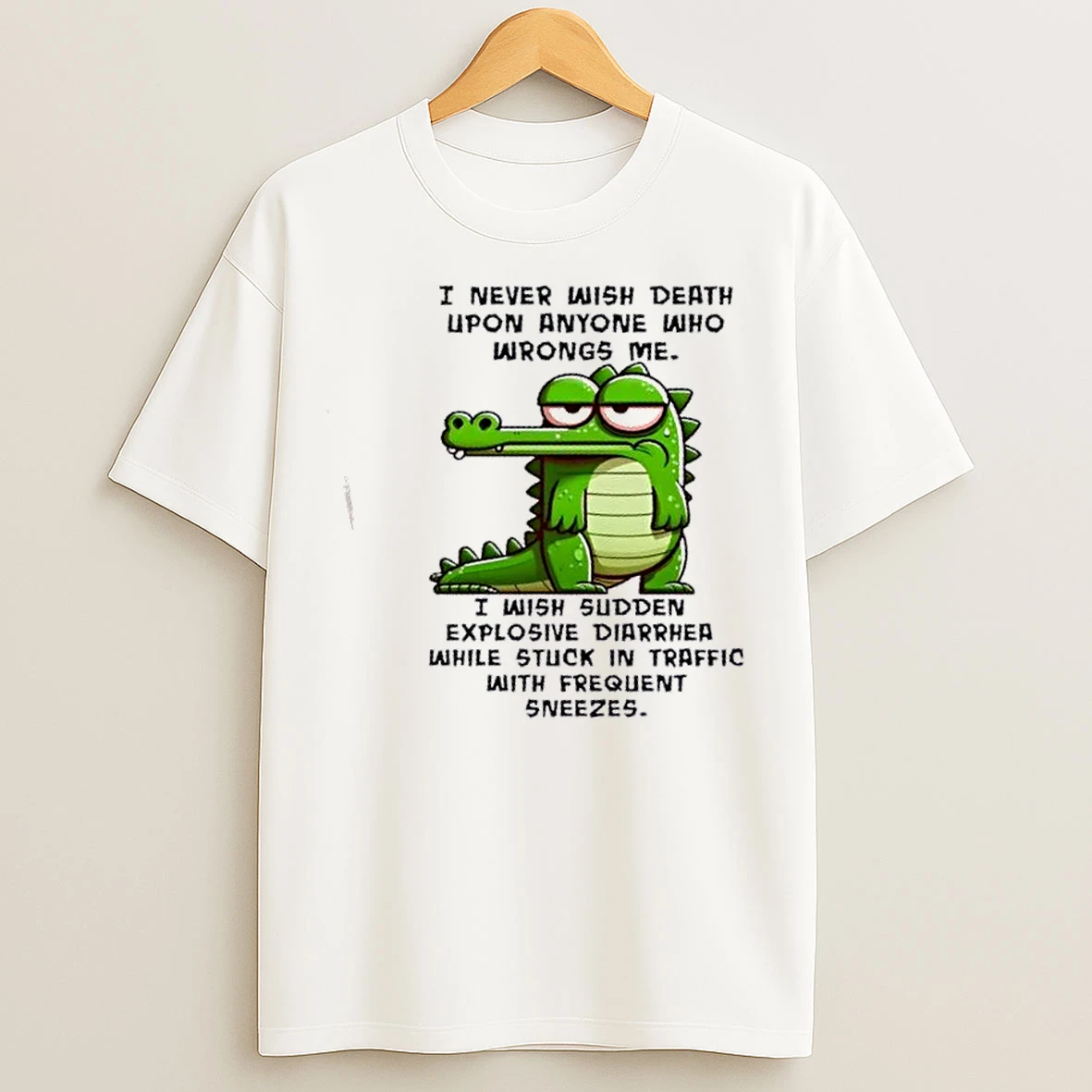 Classic Gator I Never Wish Death Upon Anyone Who Wrongs Me I Wish Sudden Explosive Diarrhea While Stuck In Traffic With Frequent Sneezes T Shirts