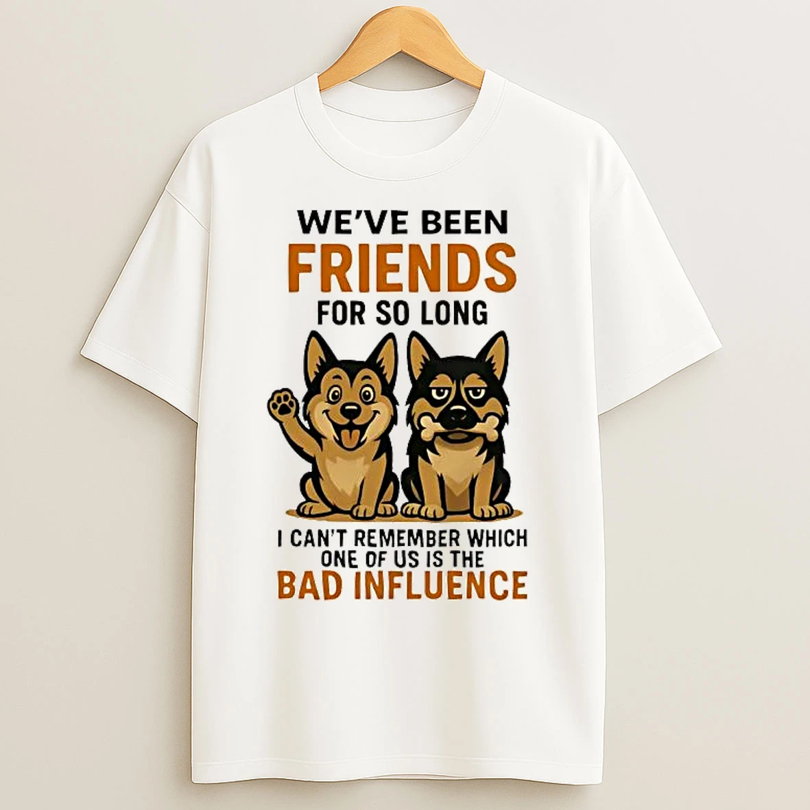 Classic German Shepherd Weve Been Friends For So Long Bad Influence T Shirts