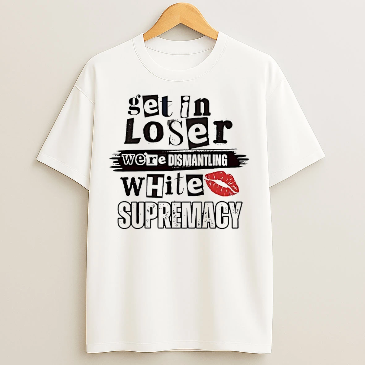Classic Get In Loser Were Dismantling White Supremacy T Shirts